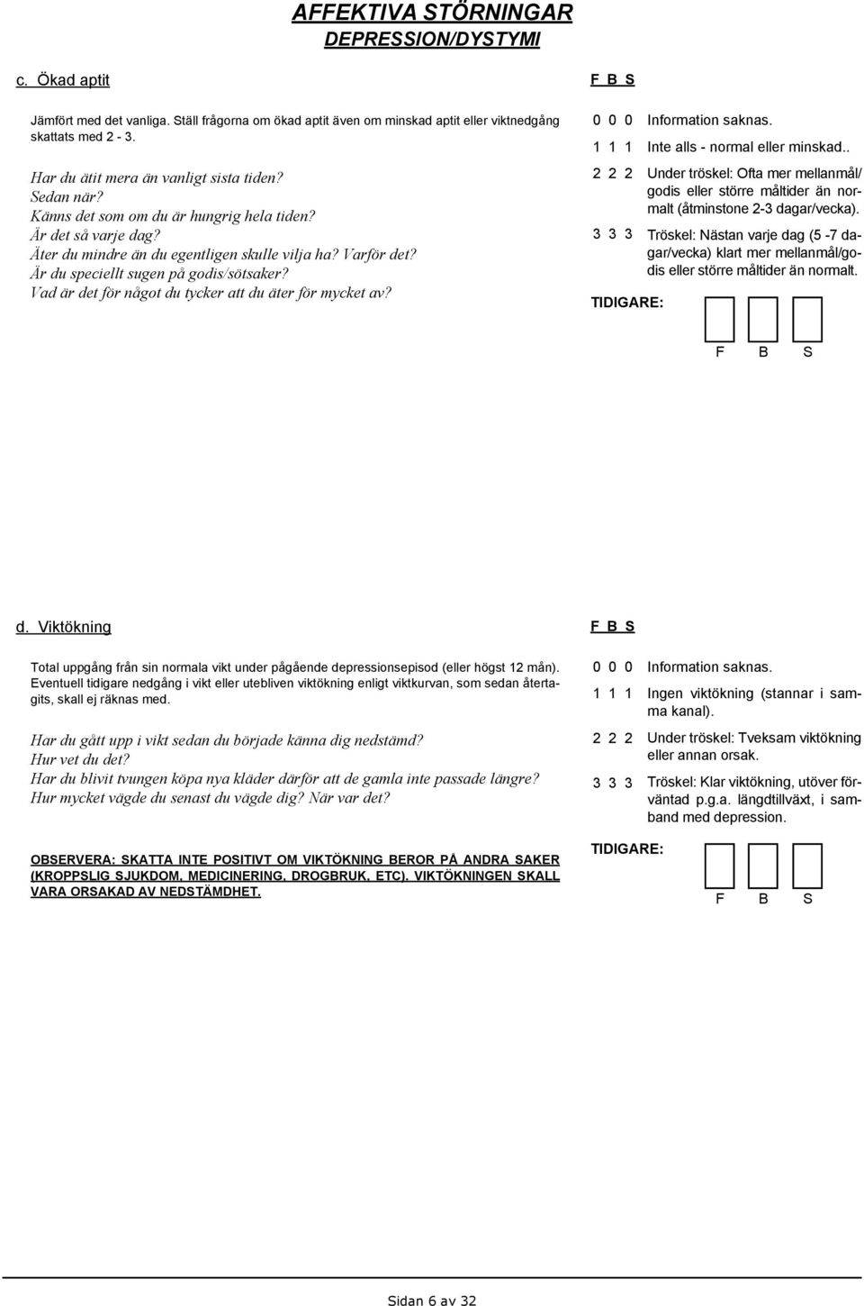 Vad är det för något du tycker att du äter för mycket av? Inte alls - normal eller minskad.. Under tröskel: Ofta mer mellanmål/ godis eller större måltider än normalt (åtminstone 2-3 dagar/vecka).