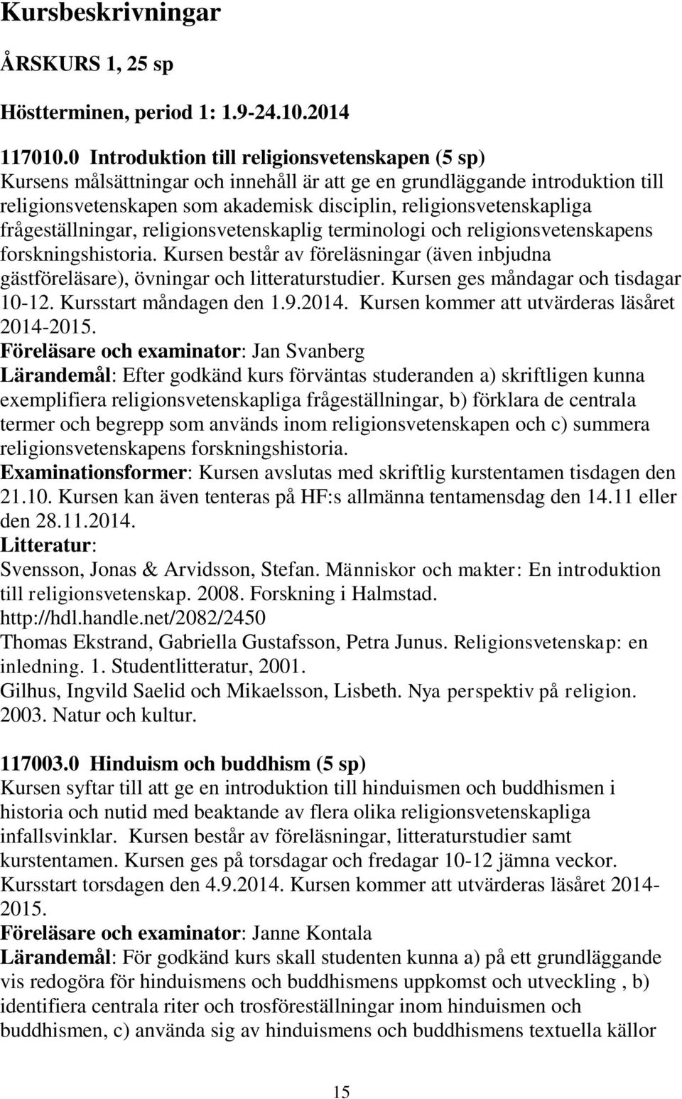 frågeställningar, religionsvetenskaplig terminologi och religionsvetenskapens forskningshistoria. Kursen består av föreläsningar (även inbjudna gästföreläsare), övningar och litteraturstudier.