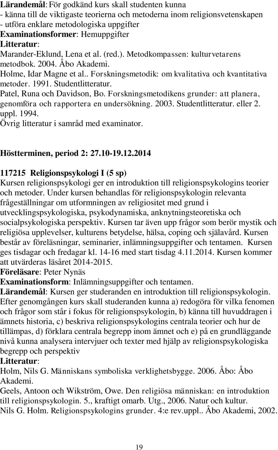 1991. Studentlitteratur. Patel, Runa och Davidson, Bo. Forskningsmetodikens grunder: att planera, genomföra och rapportera en undersökning. 2003. Studentlitteratur. eller 2. uppl. 1994.