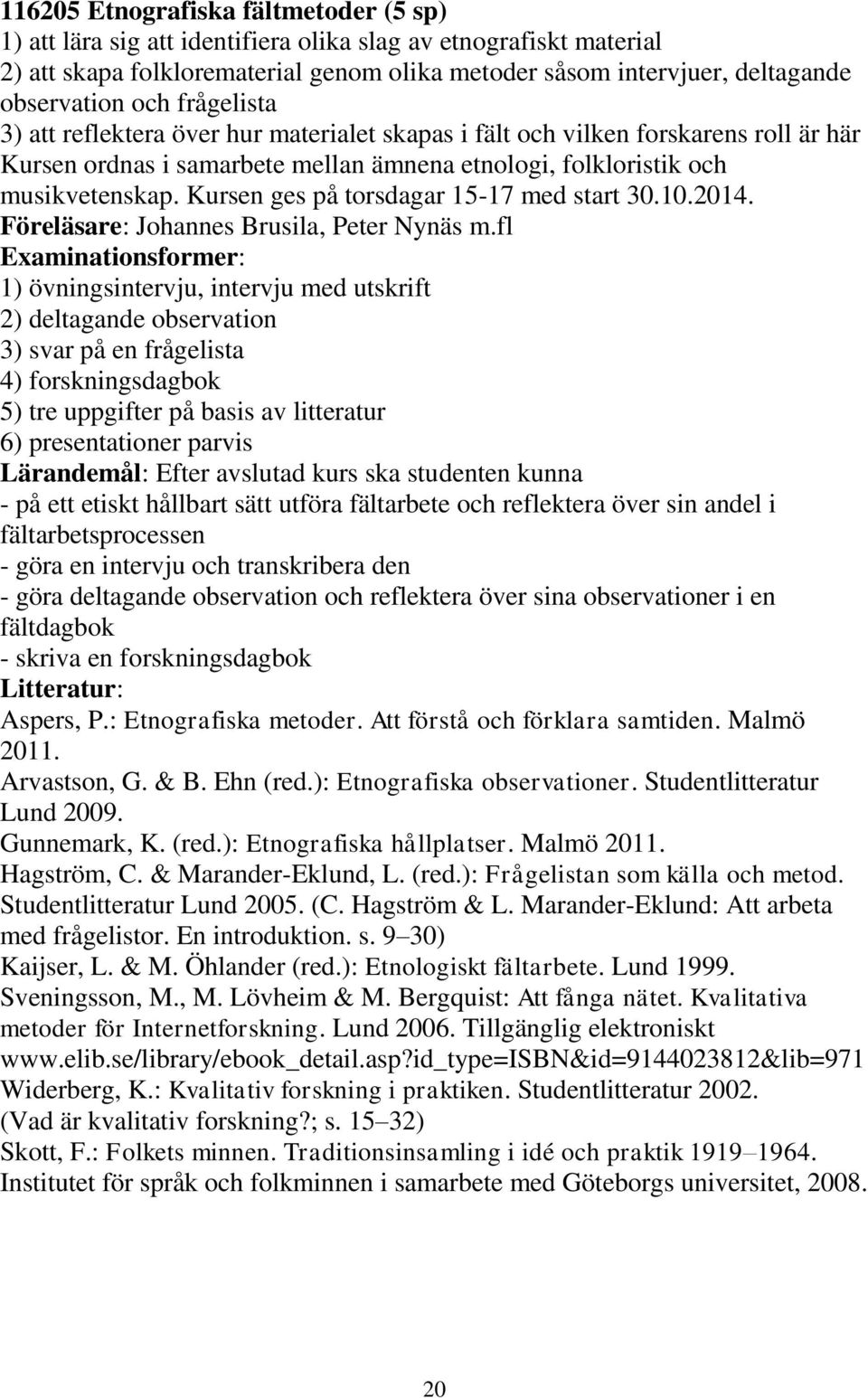 Kursen ges på torsdagar 15-17 med start 30.10.2014. Föreläsare: Johannes Brusila, Peter Nynäs m.