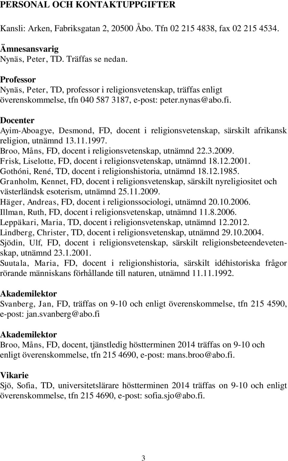 Docenter Ayim-Aboagye, Desmond, FD, docent i religionsvetenskap, särskilt afrikansk religion, utnämnd 13.11.1997. Broo, Måns, FD, docent i religionsvetenskap, utnämnd 22.3.2009.