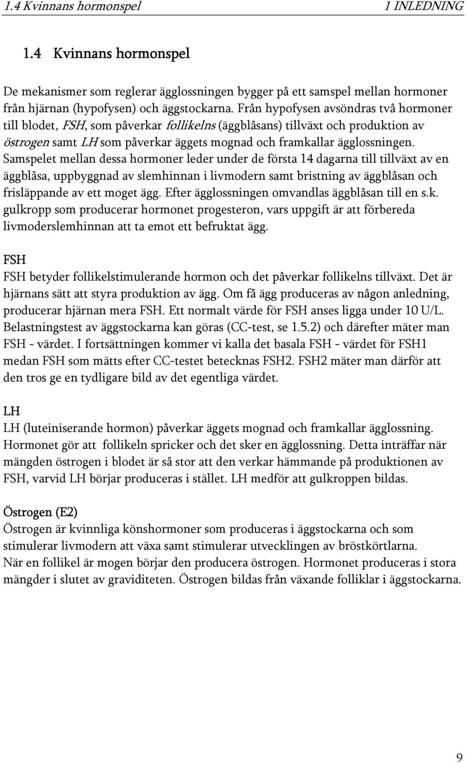 Samspelet mellan dessa hormoner leder under de första 14 dagarna till tillväxt av en äggblåsa, uppbyggnad av slemhinnan i livmodern samt bristning av äggblåsan och frisläppande av ett moget ägg.