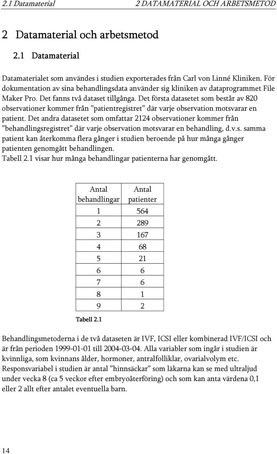 Det första datasetet som består av 820 observationer kommer från patientregistret där varje observation motsvarar en patient.