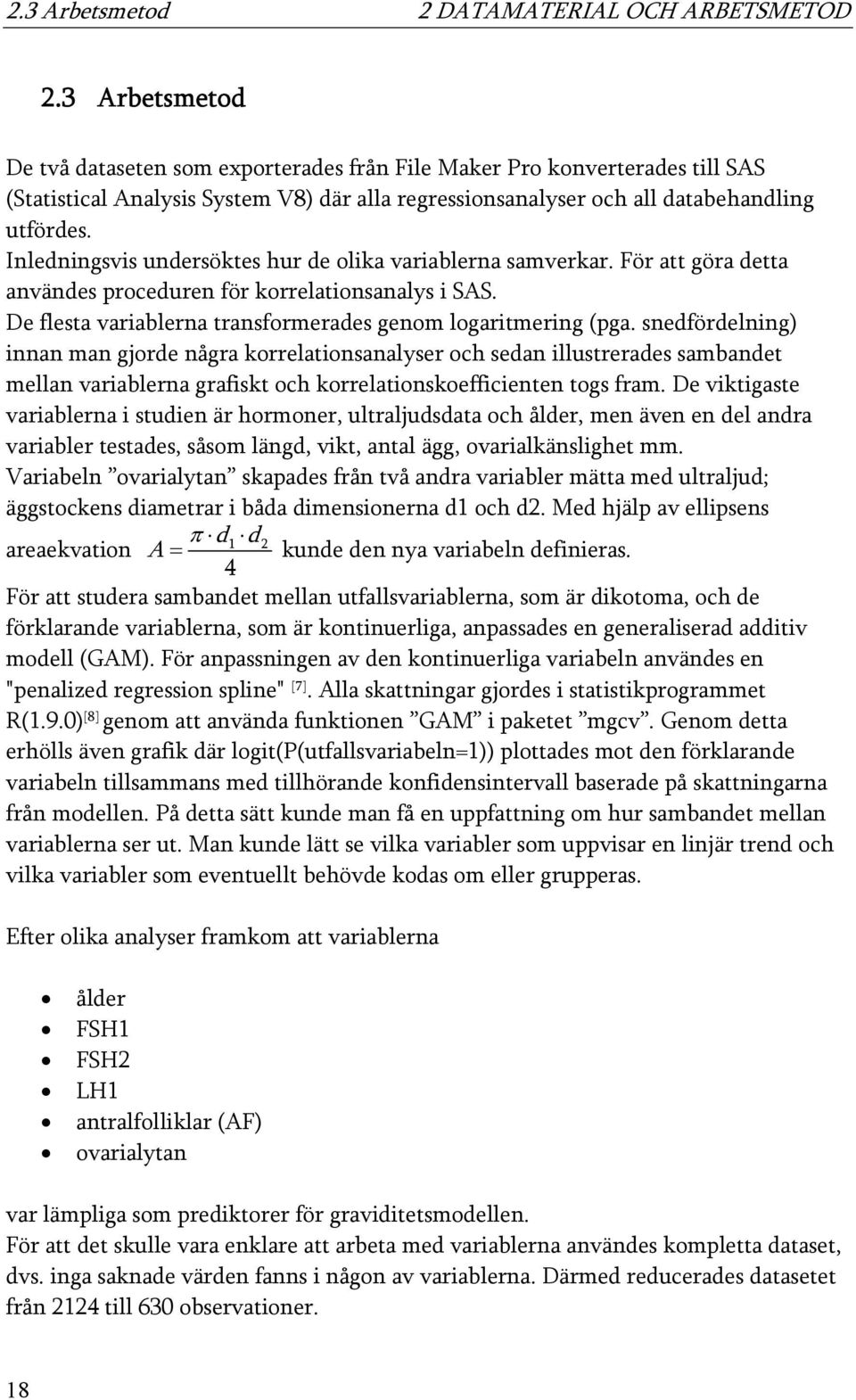 Inledningsvis undersöktes hur de olika variablerna samverkar. För att göra detta användes proceduren för korrelationsanalys i SAS. De flesta variablerna transformerades genom logaritmering (pga.