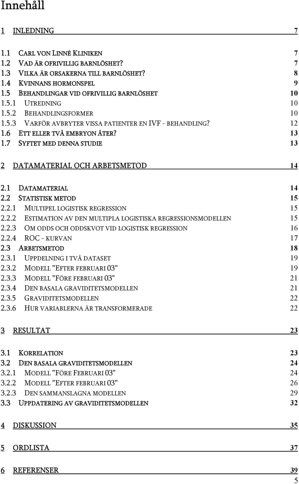 7 SYFTET MED DENNA STUDIE 13 2 DATAMATERIAL OCH ARBETSMETOD 14 2.1 DATAMATERIAL 14 2.2 STATISTISK METOD 15 2.2.1 MULTIPEL LOGISTISK REGRESSION 15 2.2.2 ESTIMATION AV DEN MULTIPLA LOGISTISKA REGRESSIONSMODELLEN 15 2.