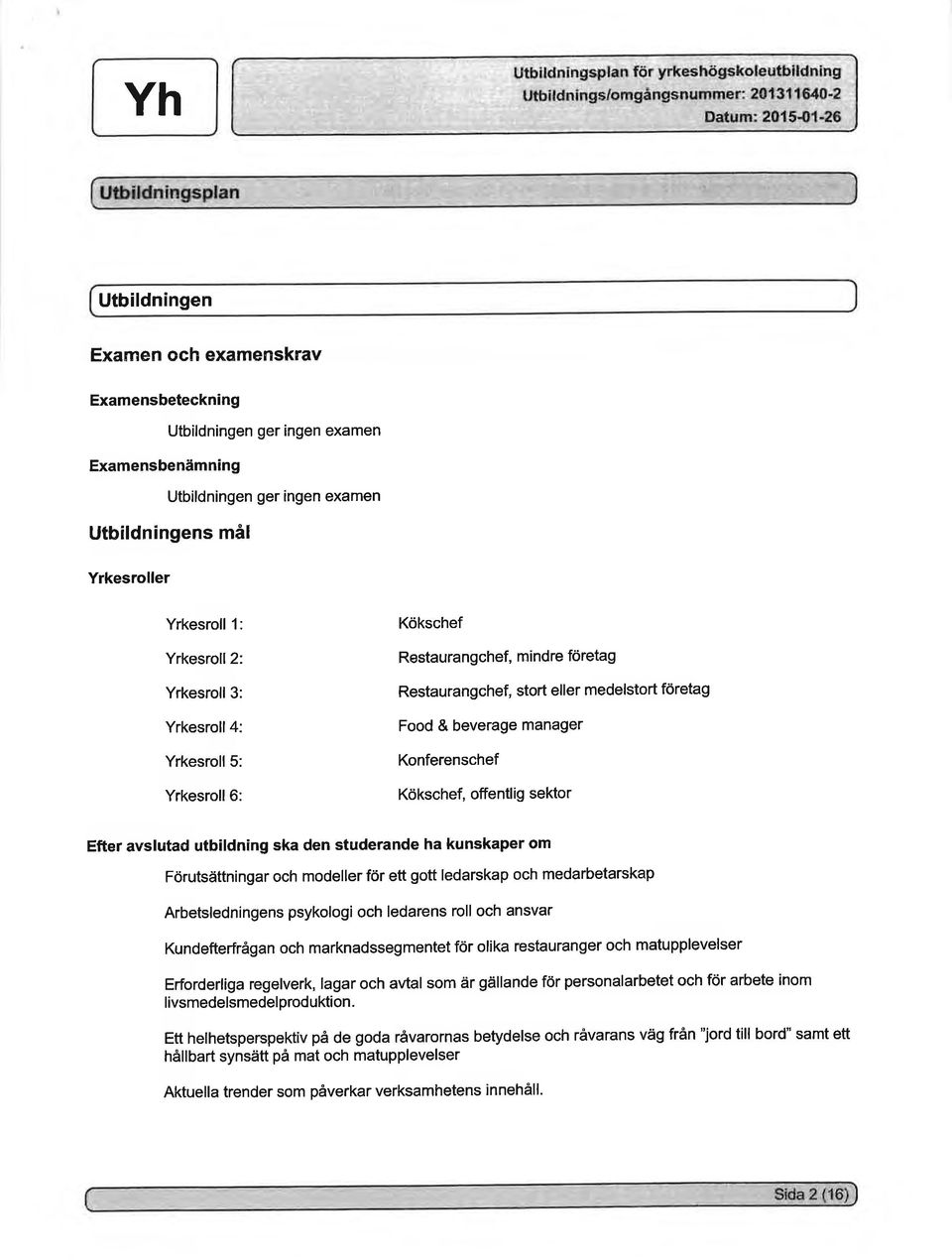 avslutad utbildning ska den studerande ha kunskaper om Förutsättningar och modeller för ett gott ledarskap och medarbetarskap Arbetsledningens psykologi och ledarens roll och ansvar Kundefterfrågan