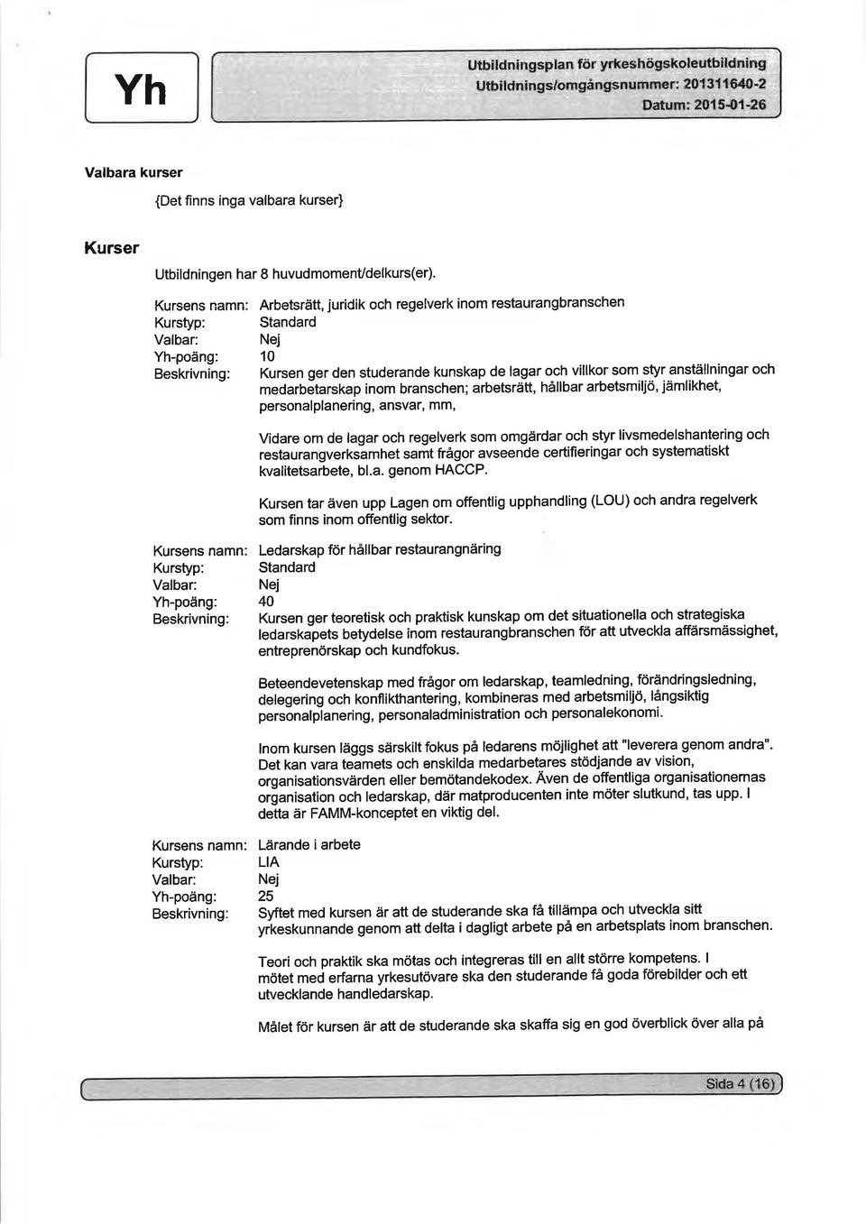 anställningar och medarbõtarskap inom branschen; arbetsrätt, hållbar arbetsmiljö, jämlikhet, personalplanering, ansvar, mm, Vidare om de lagar och regelverk som omgärdar och styr livsmedelshantering