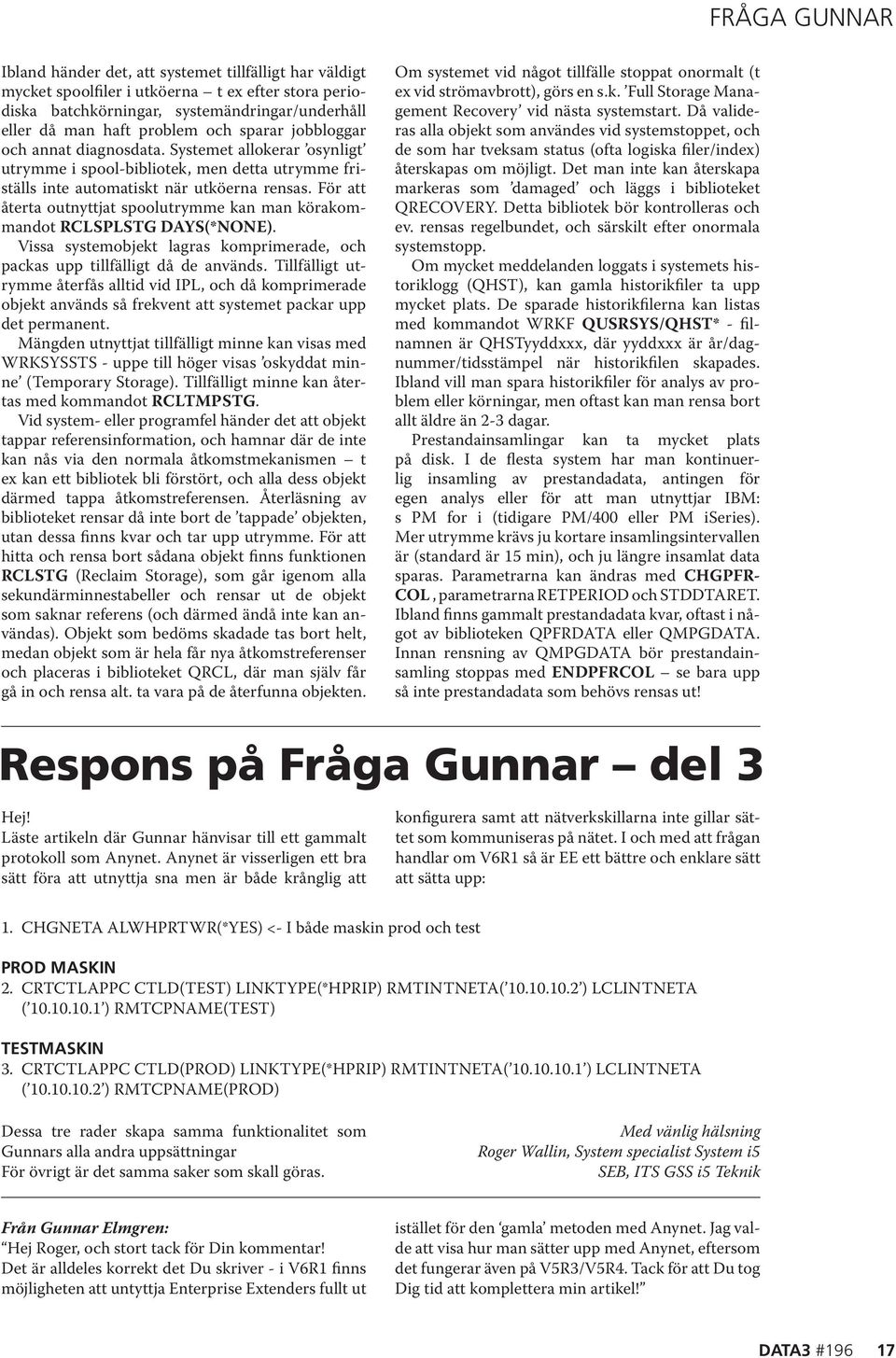 För att återta outnyttjat spoolutrymme kan man körakommandot RCLSPLSTG DAYS(*NONE). Vissa systemobjekt lagras komprimerade, och packas upp tillfälligt då de används.