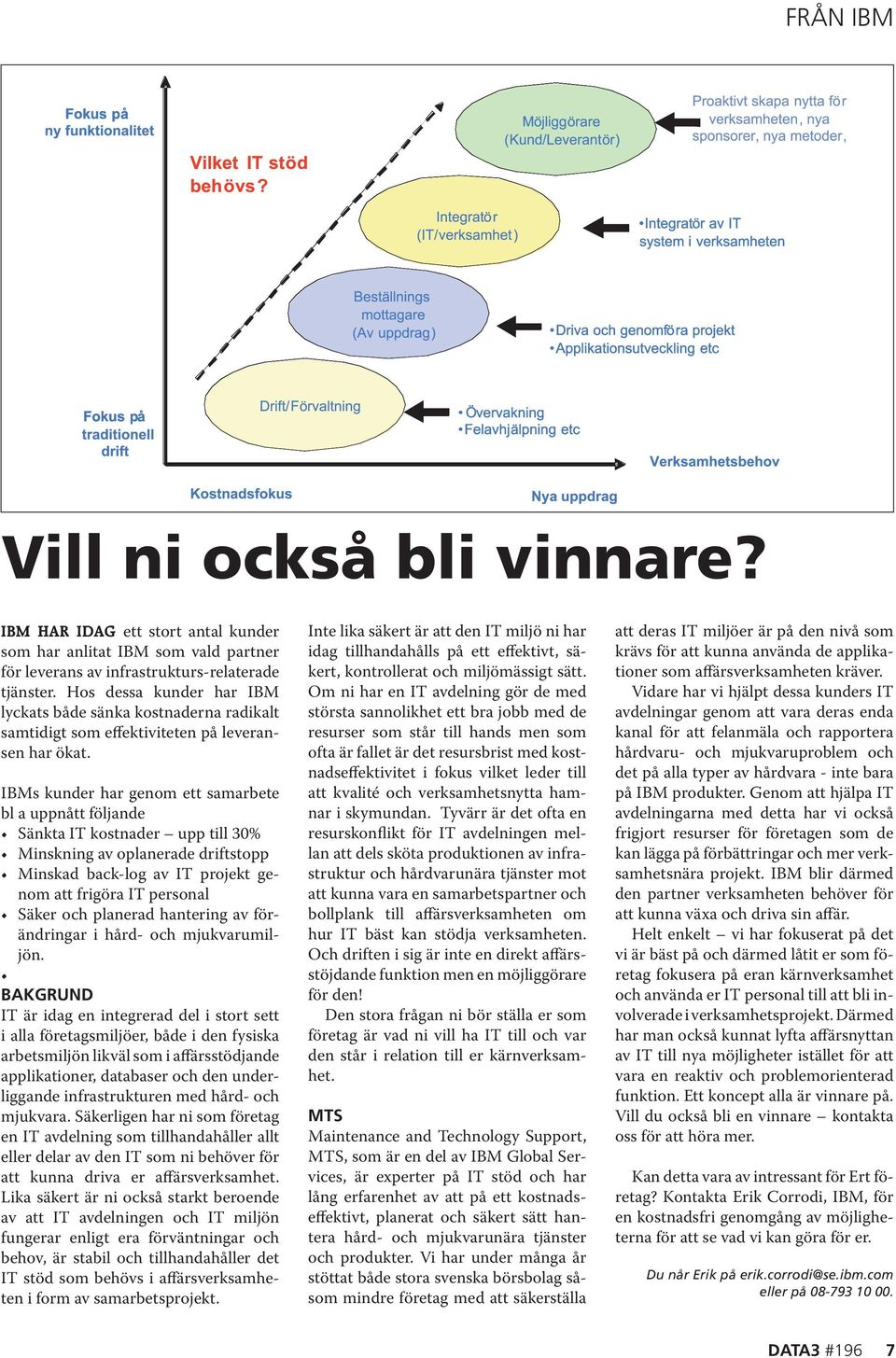 IBMs kunder har genom ett samarbete bl a uppnått följande Sänkta IT kostnader upp till 30% Minskning av oplanerade driftstopp Minskad back-log av IT projekt genom att frigöra IT personal Säker och