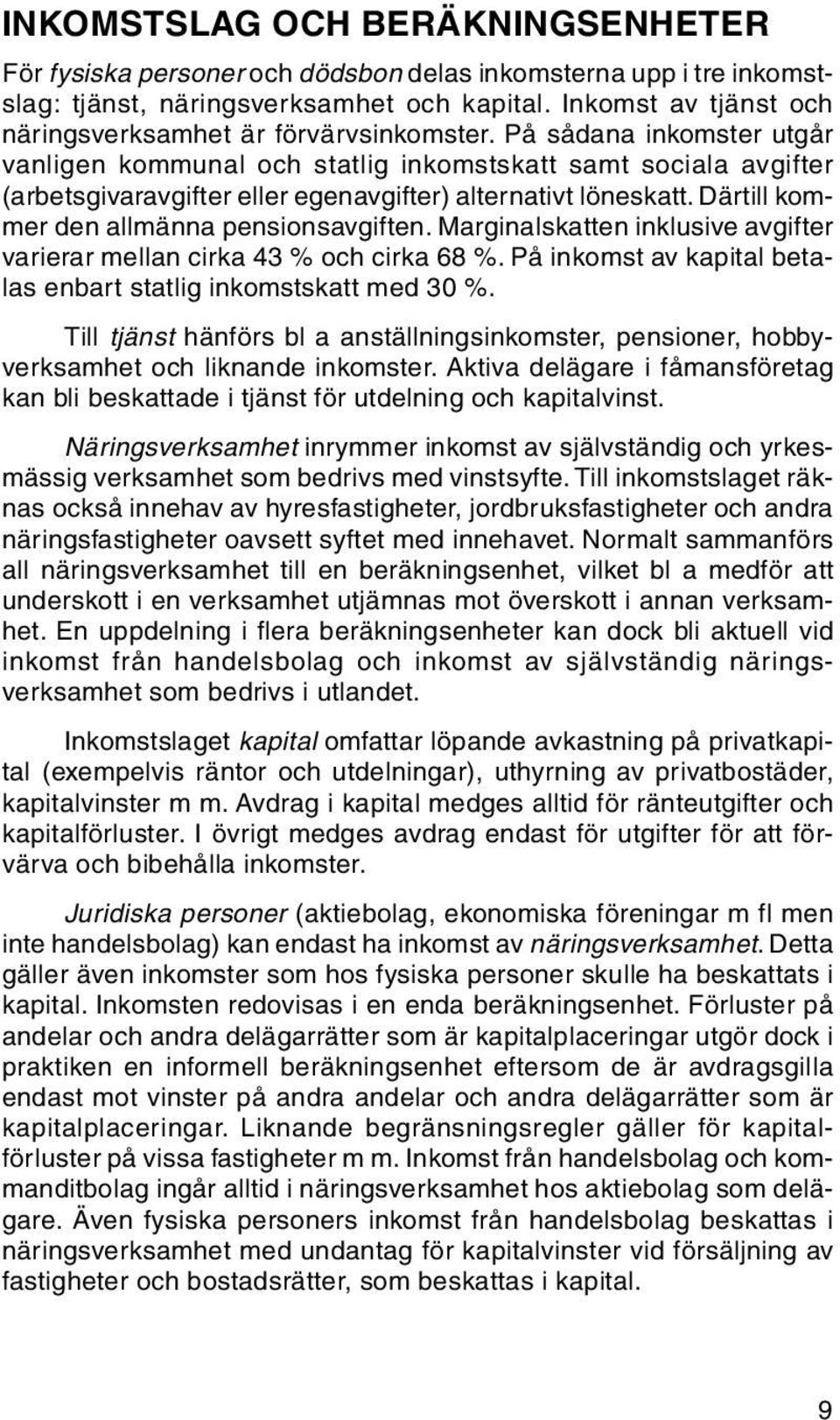 På sådana inkomster utgår vanligen kommunal och statlig inkomstskatt samt sociala avgifter (arbetsgivaravgifter eller egenavgifter) alternativt löneskatt. Därtill kommer den allmänna pensionsavgiften.