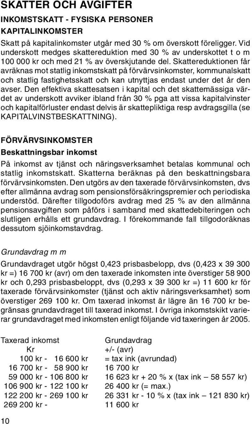 Skattereduktionen får avräknas mot statlig inkomstskatt på förvärvsinkomster, kommunalskatt och statlig fastighetsskatt och kan utnyttjas endast under det år den avser.