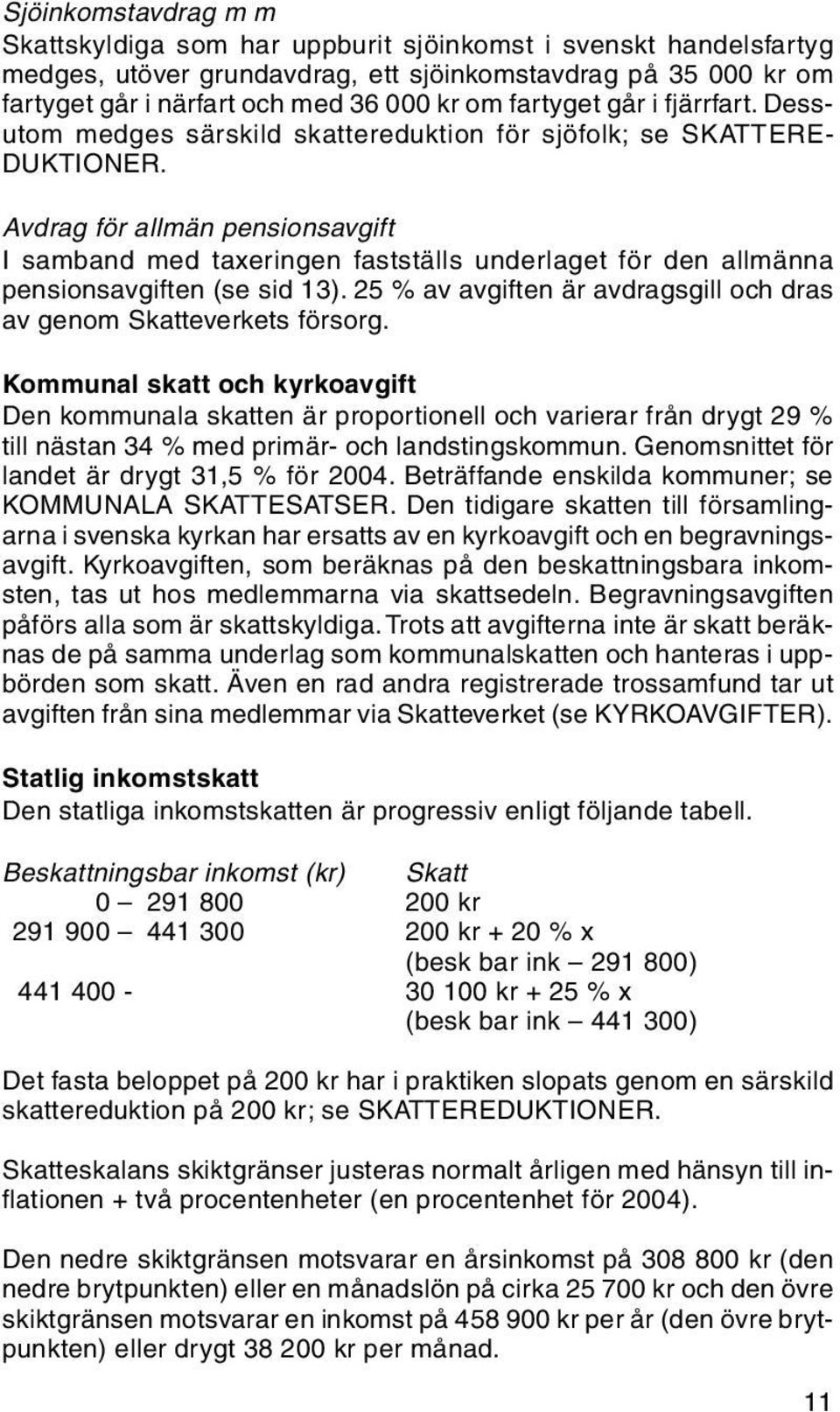 Avdrag för allmän pensionsavgift I samband med taxeringen fastställs underlaget för den allmänna pensionsavgiften (se sid 13). 25 % av avgiften är avdragsgill och dras av genom Skatteverkets försorg.