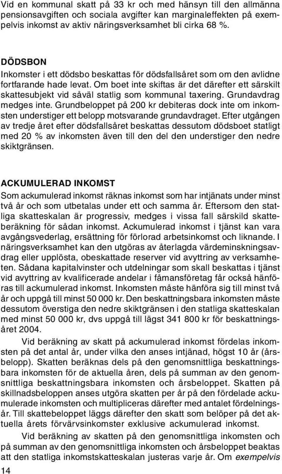 Om boet inte skiftas är det därefter ett särskilt skattesubjekt vid såväl statlig som kommunal taxering. Grundavdrag medges inte.