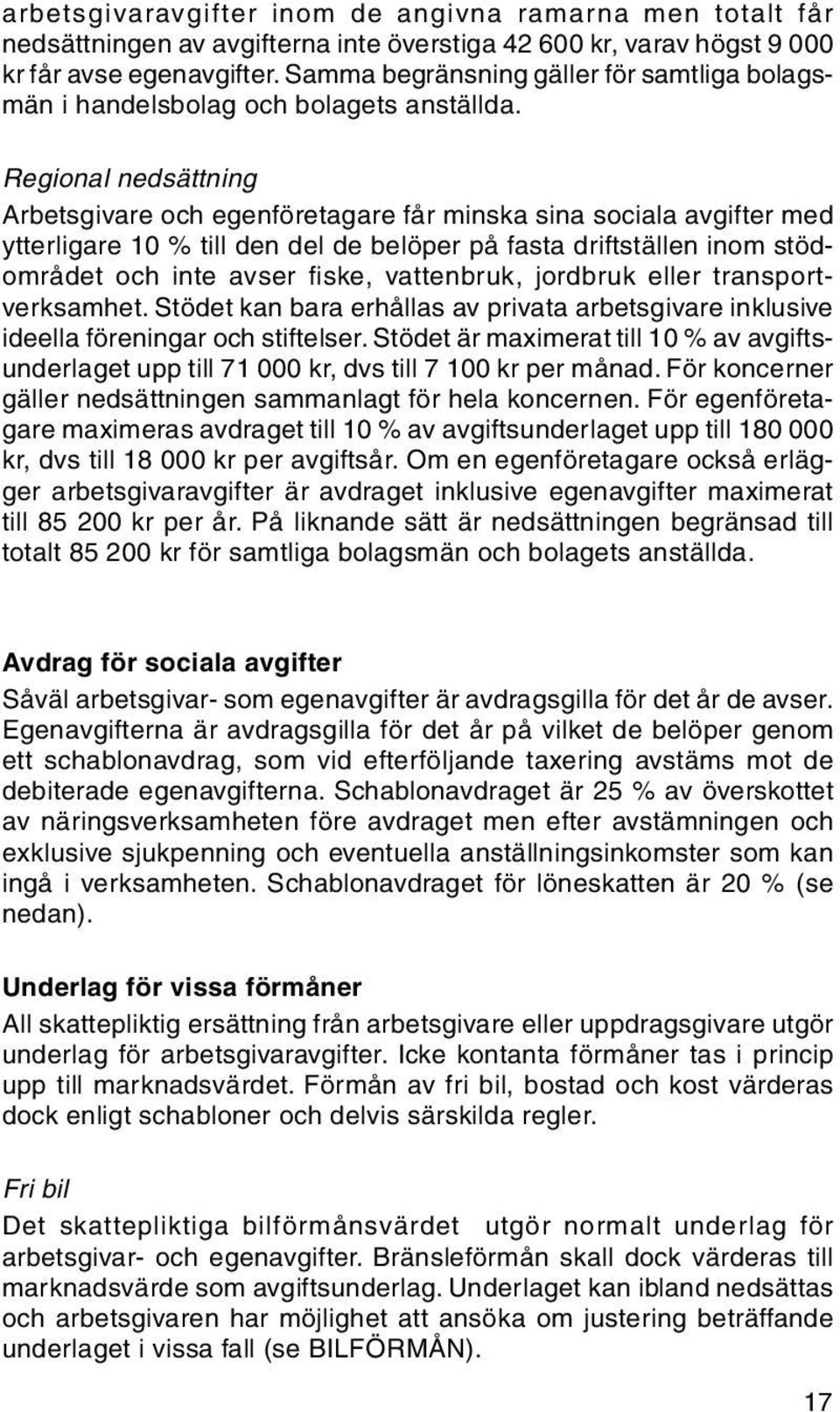 Regional nedsättning Arbetsgivare och egenföretagare får minska sina sociala avgifter med ytterligare 10 % till den del de belöper på fasta driftställen inom stödområdet och inte avser fiske,