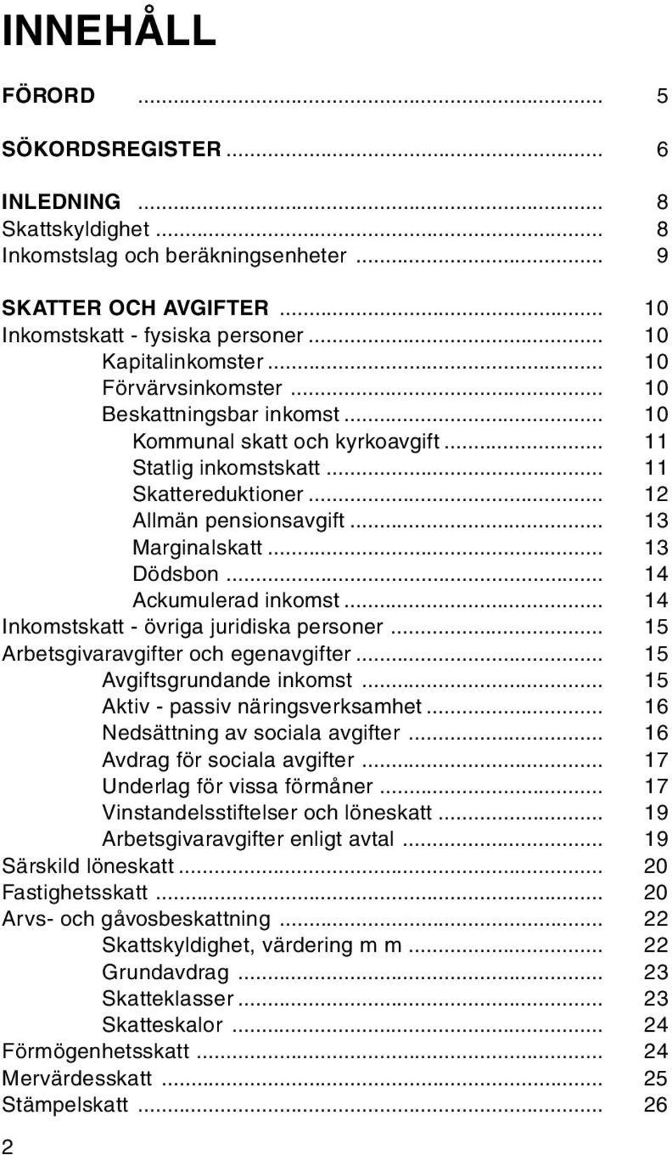 .. 13 Dödsbon... 14 Ackumulerad inkomst... 14 Inkomstskatt - övriga juridiska personer... 15 Arbetsgivaravgifter och egenavgifter... 15 Avgiftsgrundande inkomst... 15 Aktiv - passiv näringsverksamhet.