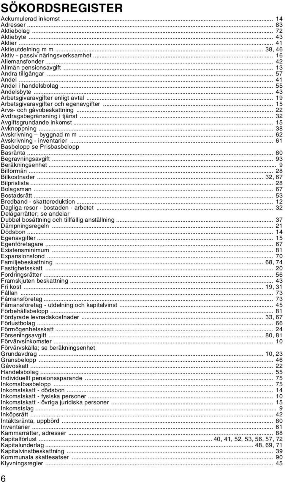 .. 15 Arvs- och gåvobeskattning... 22 Avdragsbegränsning i tjänst... 32 Avgiftsgrundande inkomst... 15 Avknoppning... 38 Avskrivning byggnad m m... 62 Avskrivning - inventarier.