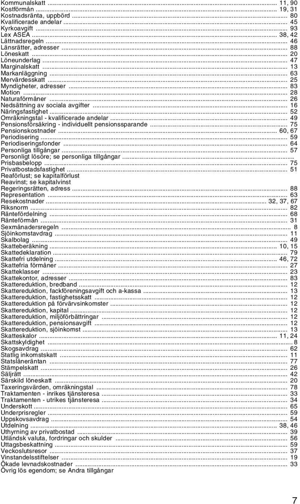 .. 16 Näringsfastighet... 52 Omräkningstal - kvalificerade andelar... 49 Pensionsförsäkring - individuellt pensionssparande... 75 Pensionskostnader... 60, 67 Periodisering... 59 Periodiseringsfonder.