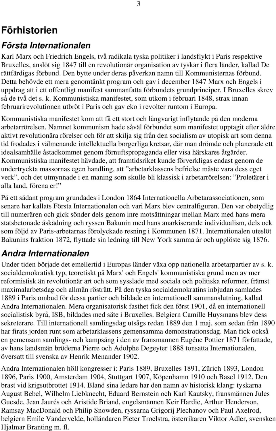 Detta behövde ett mera genomtänkt program och gav i december 1847 Marx och Engels i uppdrag att i ett offentligt manifest sammanfatta förbundets grundprinciper. I Bruxelles skrev så de två det s. k.