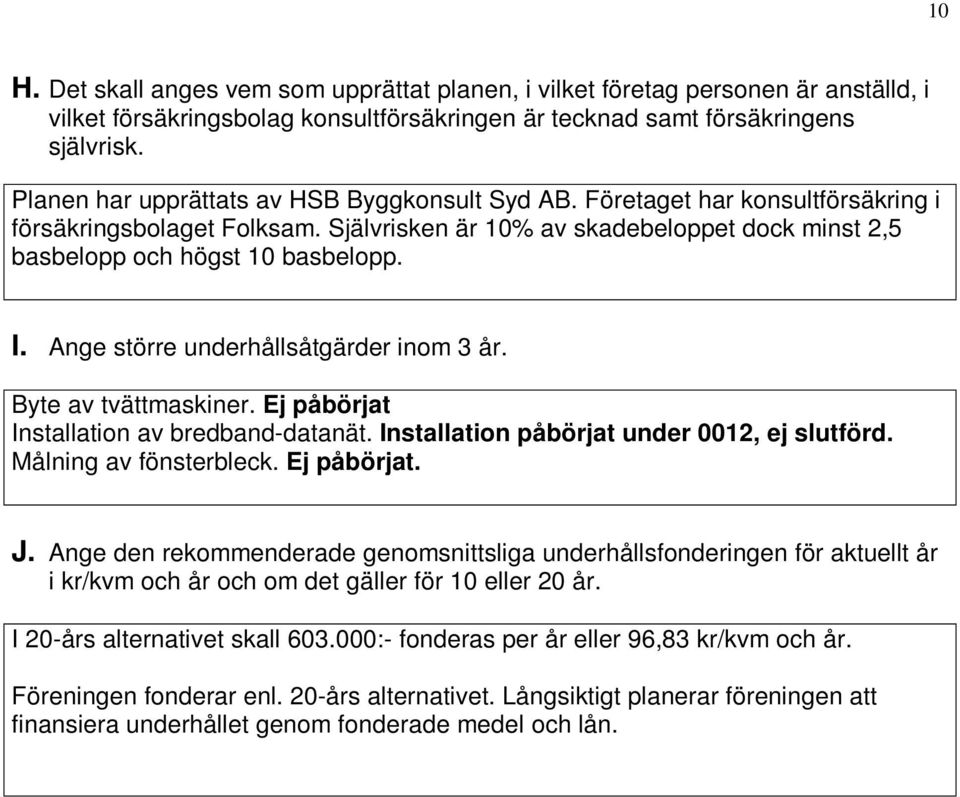 Ange större underhållsåtgärder inom 3 år. Byte av tvättmaskiner. Ej påbörjat Installation av bredband-datanät. Installation påbörjat under 0012, ej slutförd. Målning av fönsterbleck. Ej påbörjat. J.