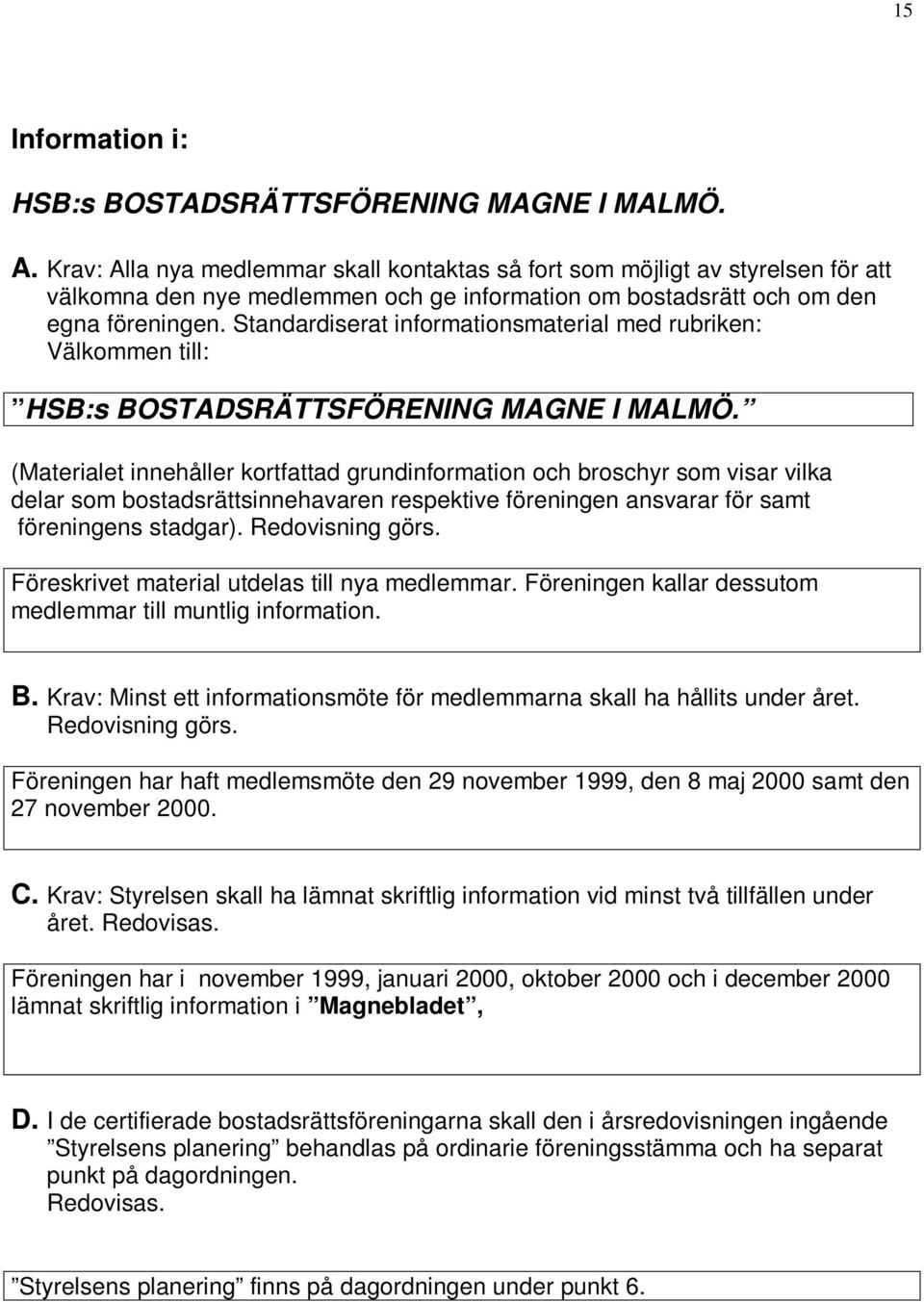 föreningen ansvarar för samt föreningens stadgar). Redovisning görs. Föreskrivet material utdelas till nya medlemmar. Föreningen kallar dessutom medlemmar till muntlig information. B.