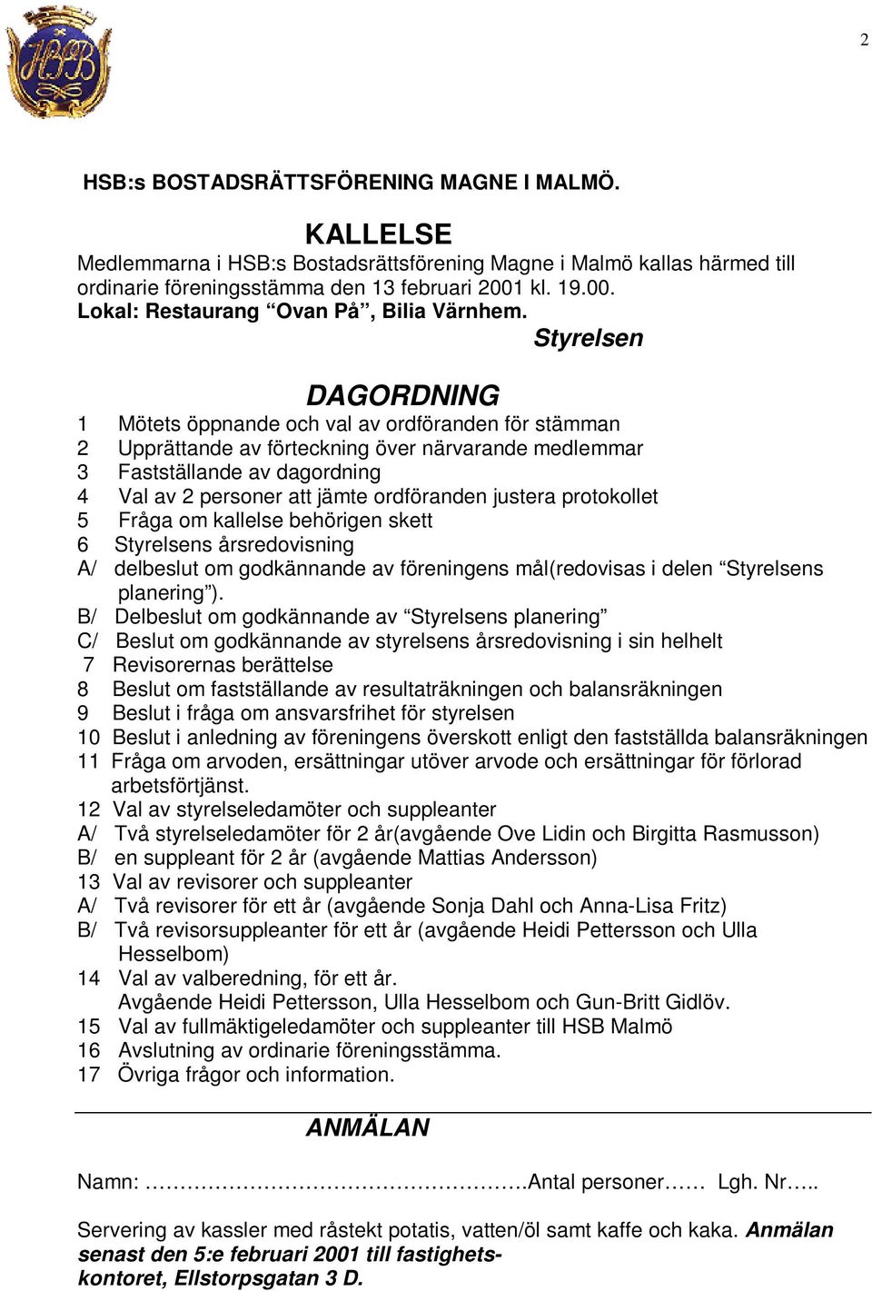 ordföranden justera protokollet 5 Fråga om kallelse behörigen skett 6 Styrelsens årsredovisning A/ delbeslut om godkännande av föreningens mål(redovisas i delen Styrelsens planering ).