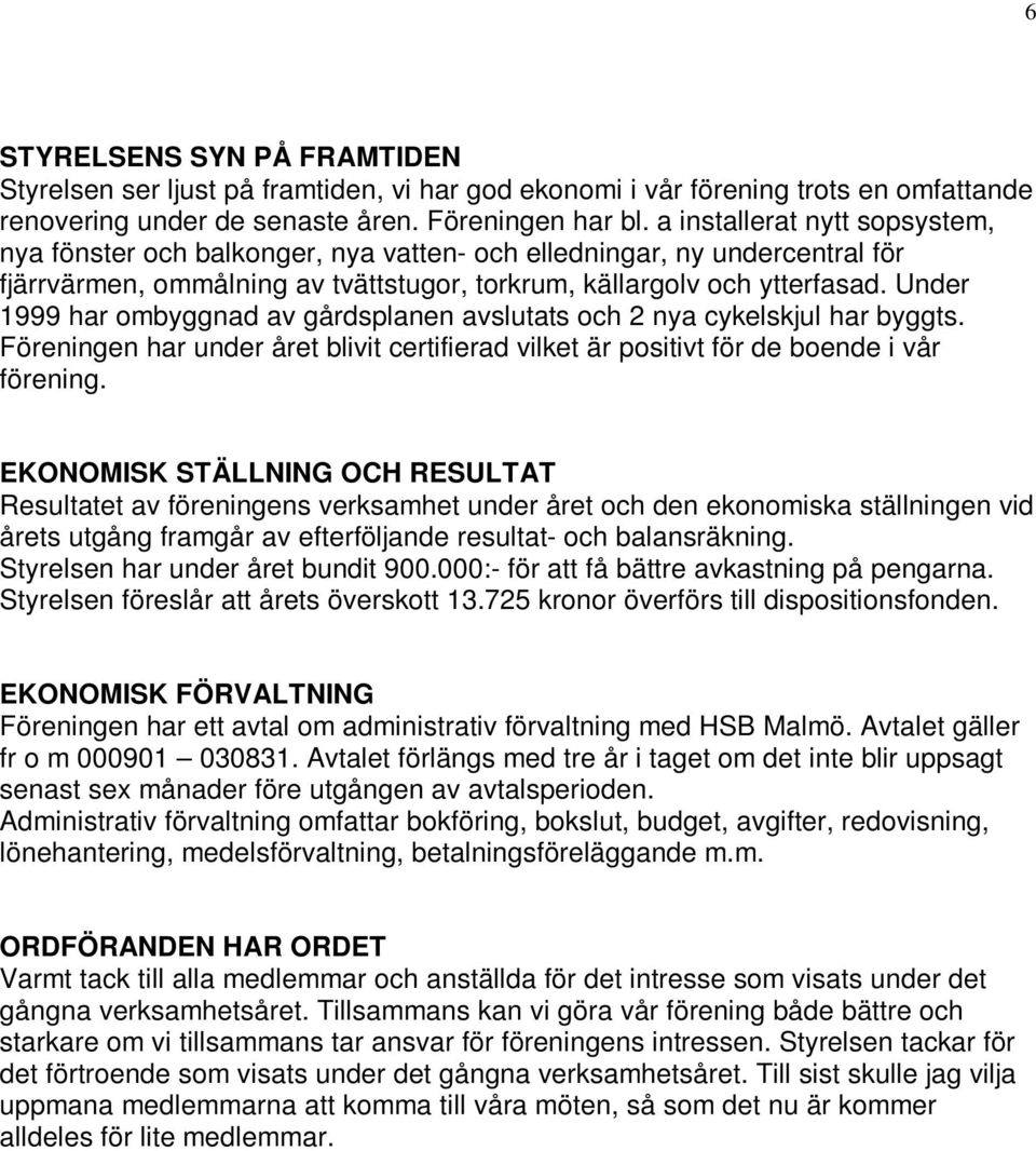 Under 1999 har ombyggnad av gårdsplanen avslutats och 2 nya cykelskjul har byggts. Föreningen har under året blivit certifierad vilket är positivt för de boende i vår förening.