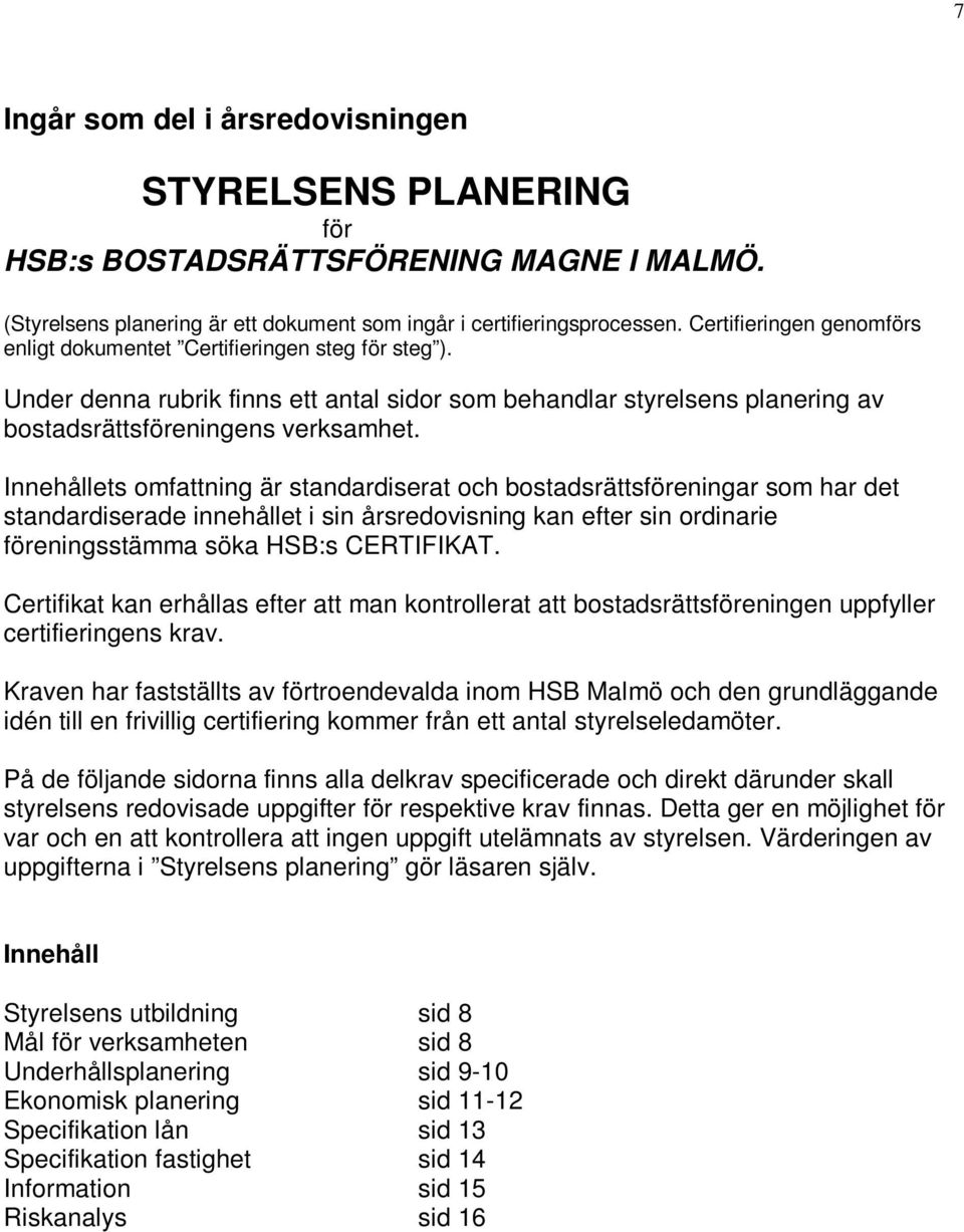 Innehållets omfattning är standardiserat och bostadsrättsföreningar som har det standardiserade innehållet i sin årsredovisning kan efter sin ordinarie föreningsstämma söka HSB:s CERTIFIKAT.