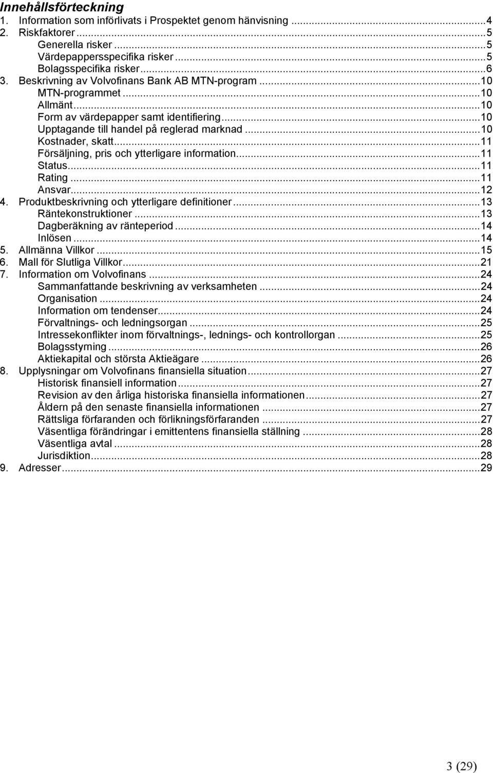 ..11 Försäljning, pris och ytterligare information...11 Status...11 Rating...11 Ansvar...12 4. Produktbeskrivning och ytterligare definitioner...13 Räntekonstruktioner...13 Dagberäkning av ränteperiod.