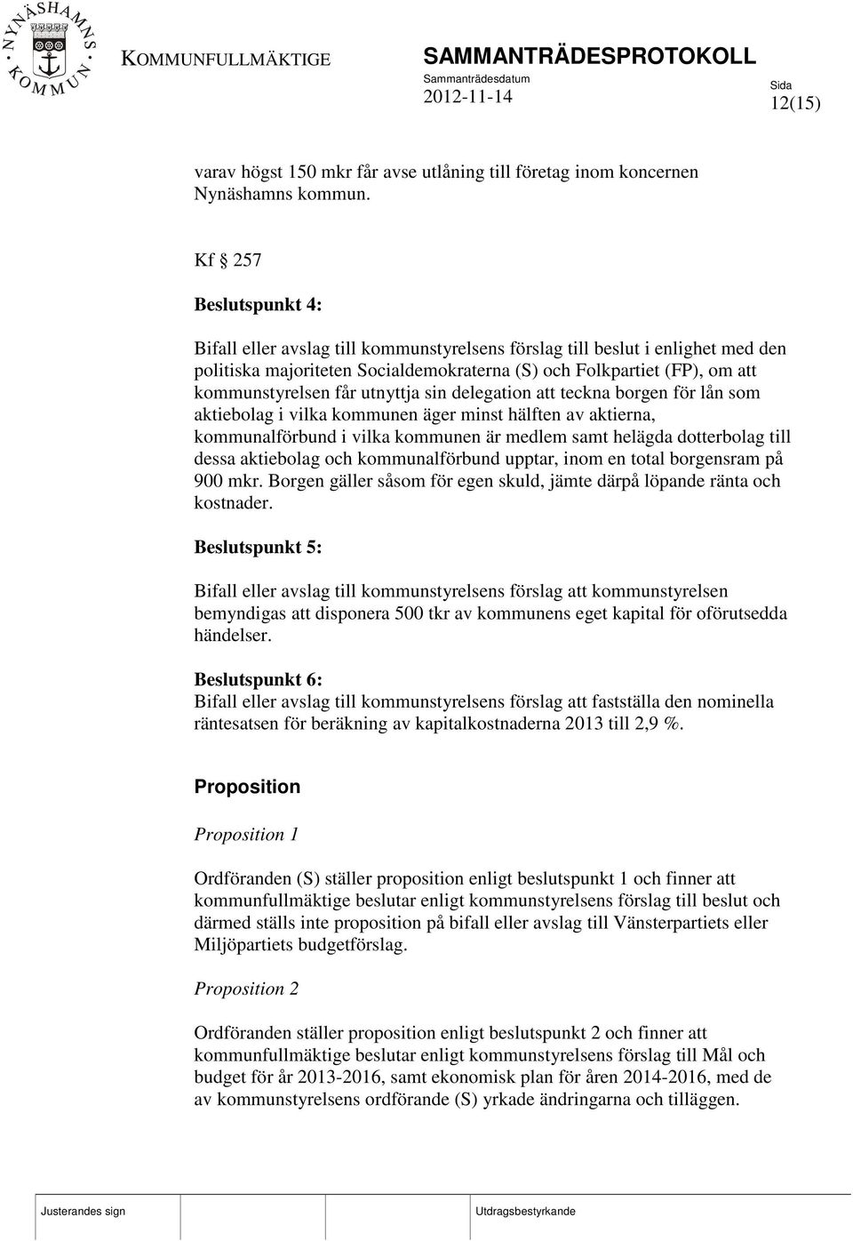 utnyttja sin delegation att teckna borgen för lån som aktiebolag i vilka kommunen äger minst hälften av aktierna, kommunalförbund i vilka kommunen är medlem samt helägda dotterbolag till dessa