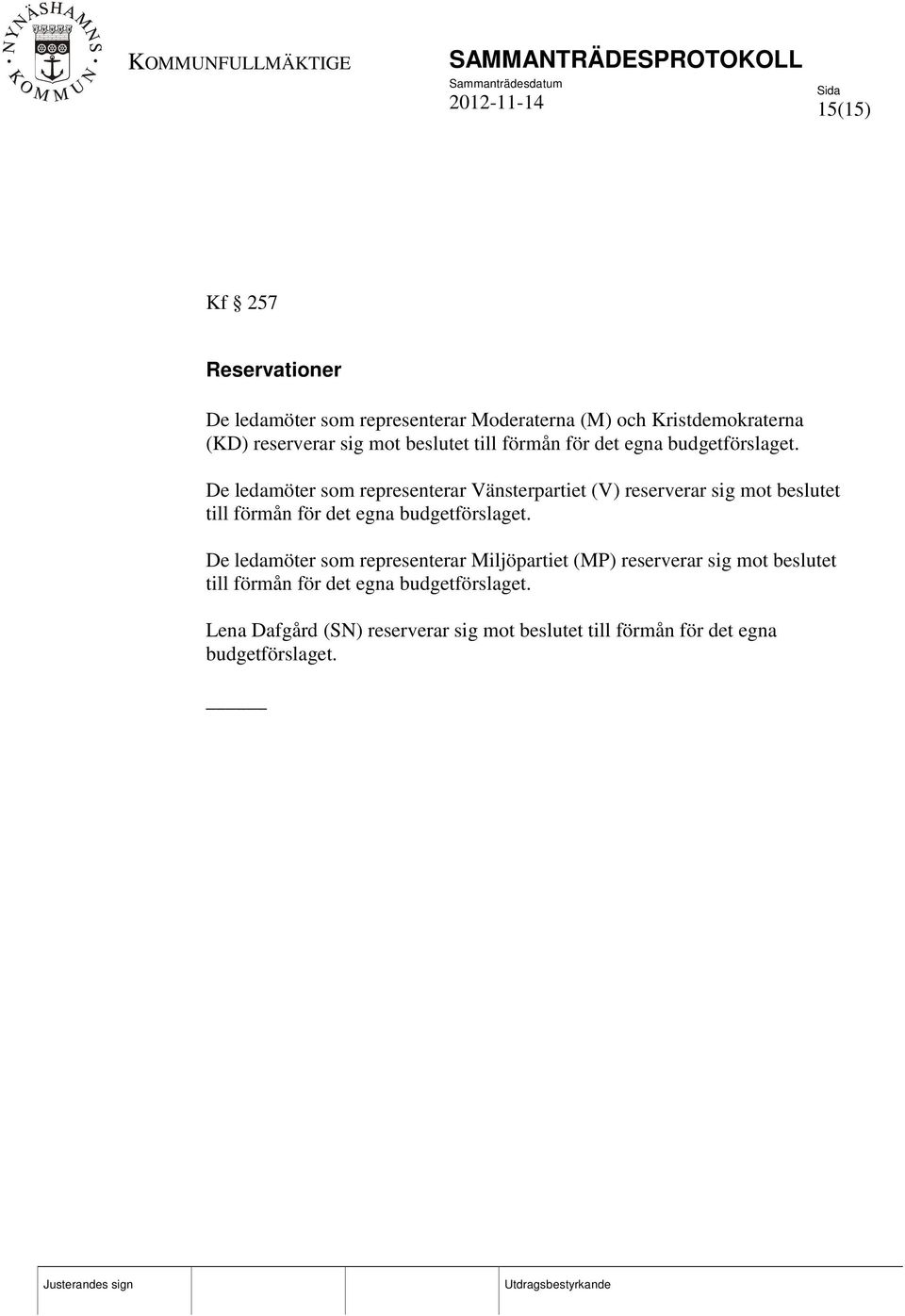 De ledamöter som representerar Vänsterpartiet (V) reserverar sig mot  De ledamöter som representerar Miljöpartiet (MP)