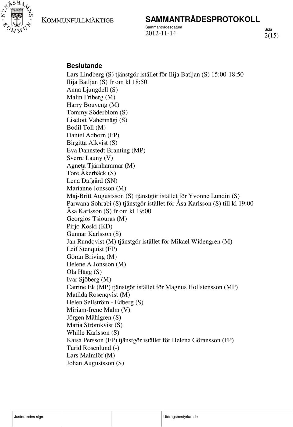 (M) Maj-Britt Augustsson (S) tjänstgör istället för Yvonne Lundin (S) Parwana Sohrabi (S) tjänstgör istället för Åsa Karlsson (S) till kl 19:00 Åsa Karlsson (S) fr om kl 19:00 Georgios Tsiouras (M)