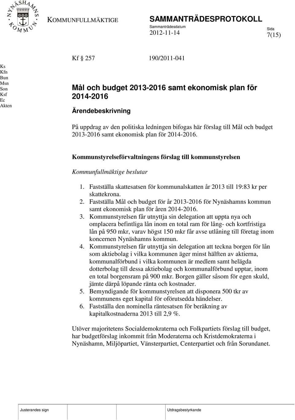 Fastställa skattesatsen för kommunalskatten år 2013 till 19:83 kr per skattekrona. 2. Fastställa Mål och budget för år 2013-2016 för Nynäshamns kommun samt ekonomisk plan för åren 2014-2016. 3.