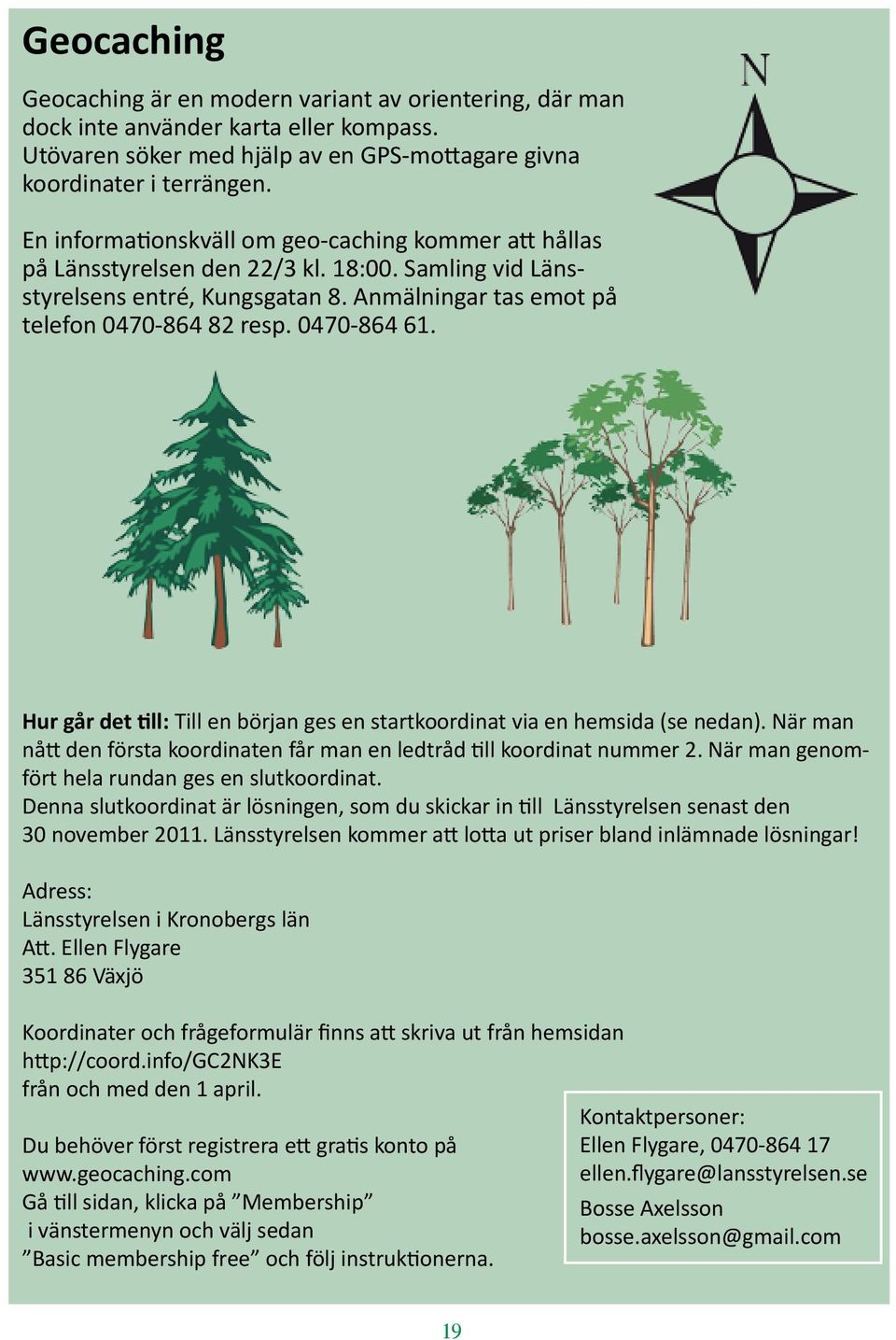 0470-864 61. Hur går det till: Till en början ges en startkoordinat via en hemsida (se nedan). När man nått den första koordinaten får man en ledtråd till koordinat nummer 2.