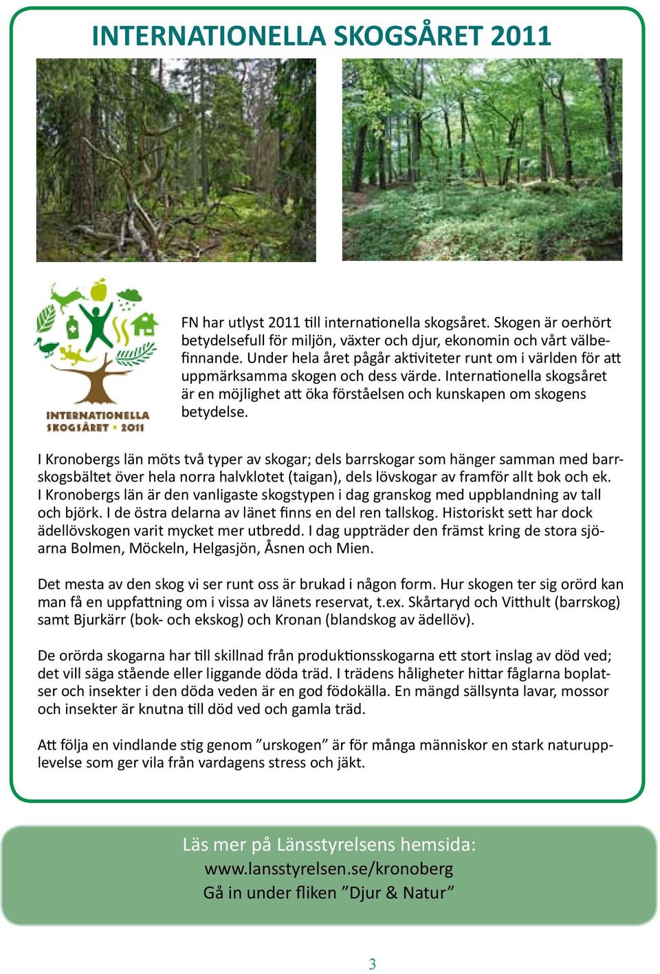 I Kronobergs län möts två typer av skogar; dels barrskogar som hänger samman med barrskogsbältet över hela norra halvklotet (taigan), dels lövskogar av framför allt bok och ek.