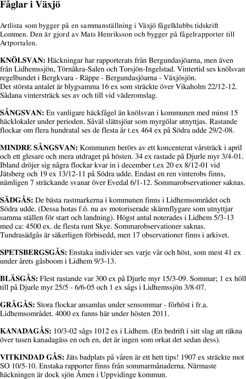 Vintertid ses knölsvan regelbundet i Bergkvara - Räppe - Bergundasjöarna - Växjösjön. Det största antalet är blygsamma 16 ex som sträckte över Vikaholm 22/12-12.