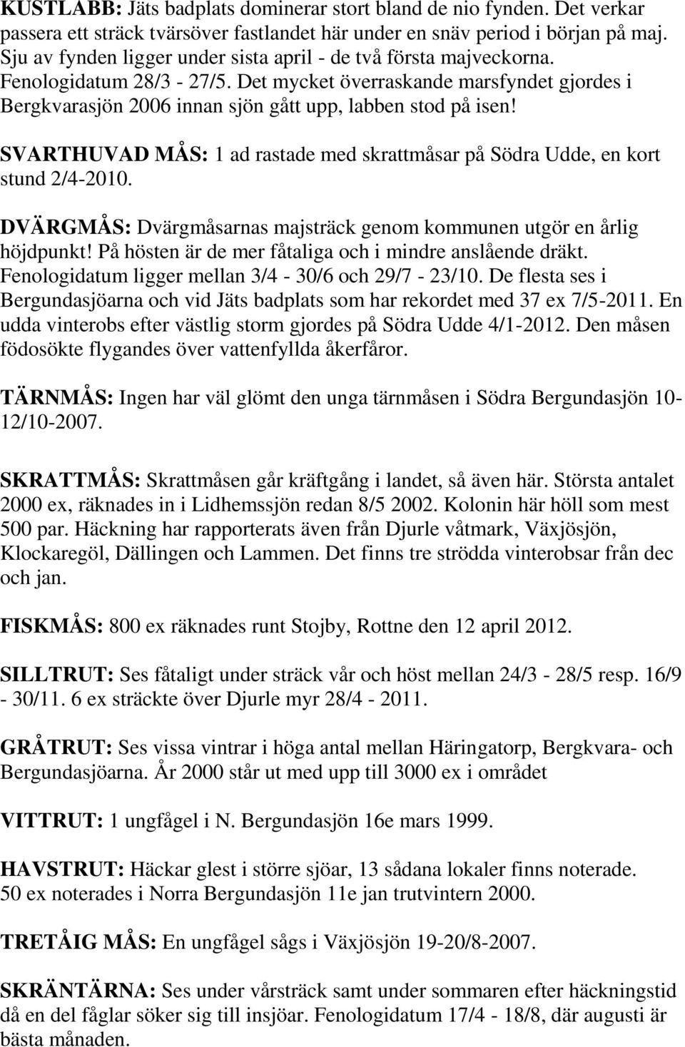 SVARTHUVAD MÅS: 1 ad rastade med skrattmåsar på Södra Udde, en kort stund 2/4-2010. DVÄRGMÅS: Dvärgmåsarnas majsträck genom kommunen utgör en årlig höjdpunkt!