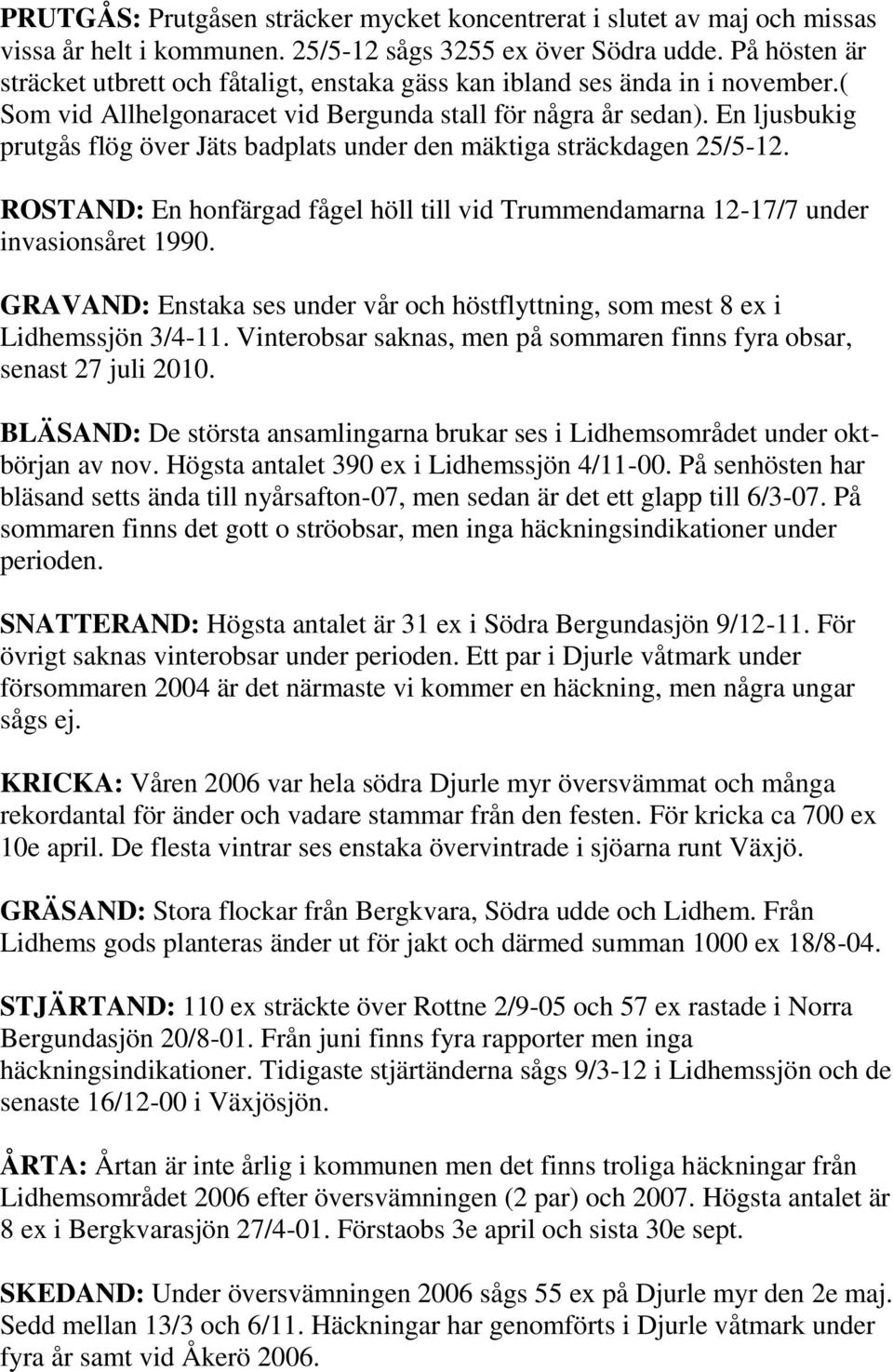 En ljusbukig prutgås flög över Jäts badplats under den mäktiga sträckdagen 25/5-12. ROSTAND: En honfärgad fågel höll till vid Trummendamarna 12-17/7 under invasionsåret 1990.