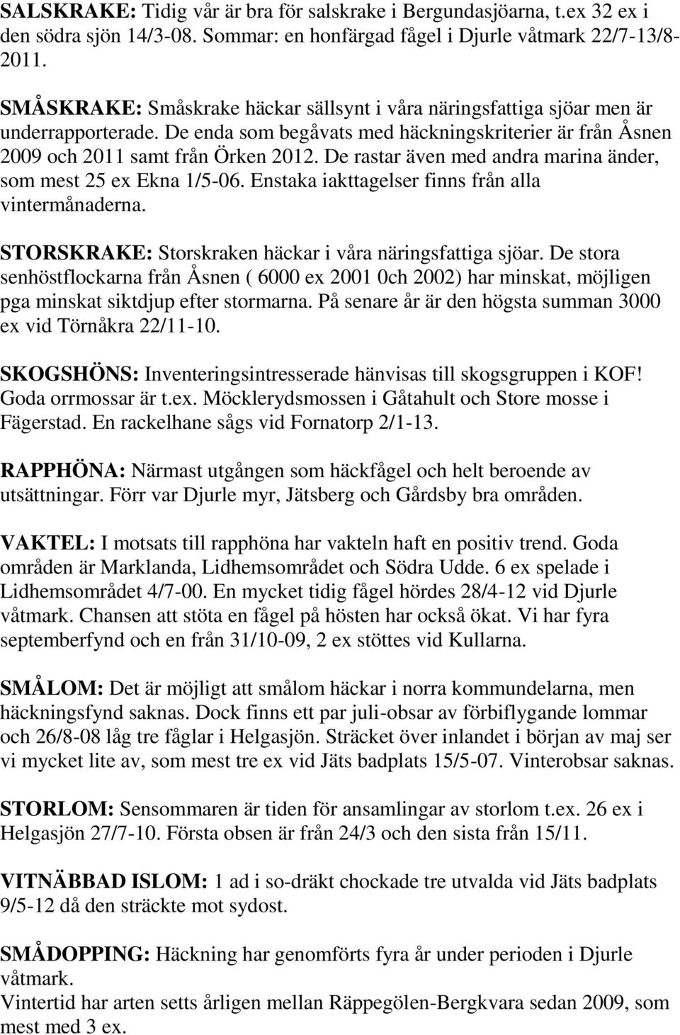 De rastar även med andra marina änder, som mest 25 ex Ekna 1/5-06. Enstaka iakttagelser finns från alla vintermånaderna. STORSKRAKE: Storskraken häckar i våra näringsfattiga sjöar.