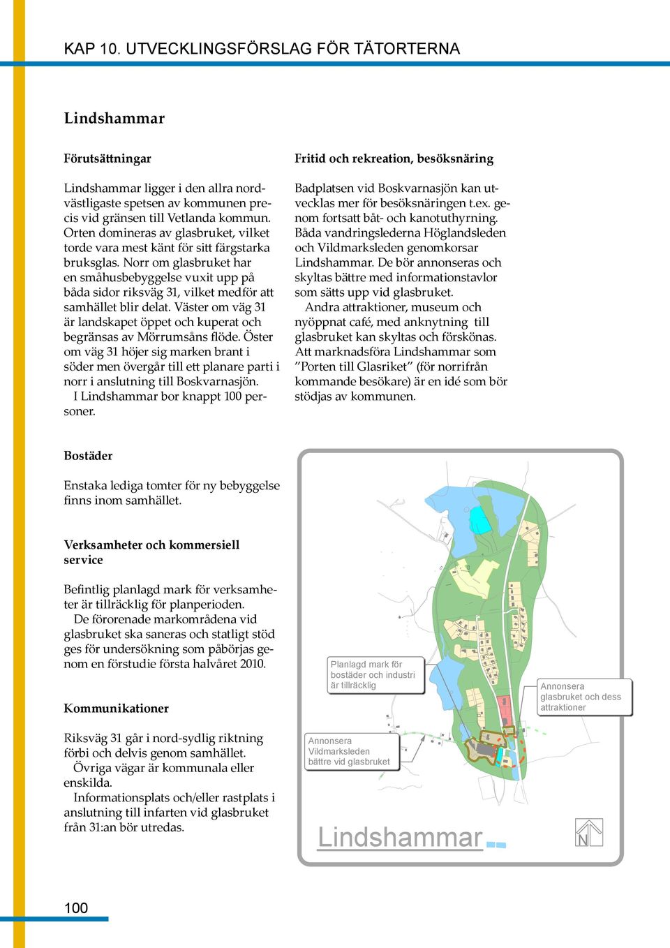 Norr om glasbruket har en småhusbebyggelse vuxit upp på båda sidor riksväg 31, vilket medför att samhället blir delat.