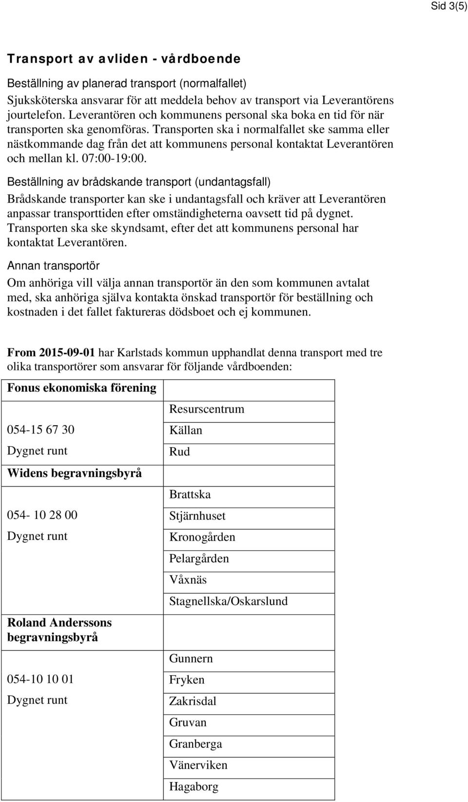 Transporten ska i normalfallet ske samma eller nästkommande dag från det att kommunens personal kontaktat Leverantören och mellan kl. 07:00-19:00.