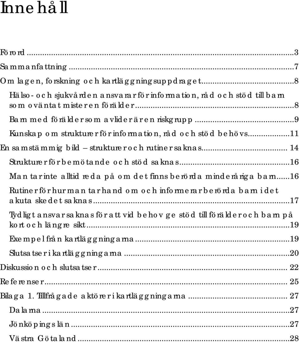 .. 14 Strukturer för bemötande och stöd saknas...16 Man tar inte alltid reda på om det finns berörda minderåriga barn.