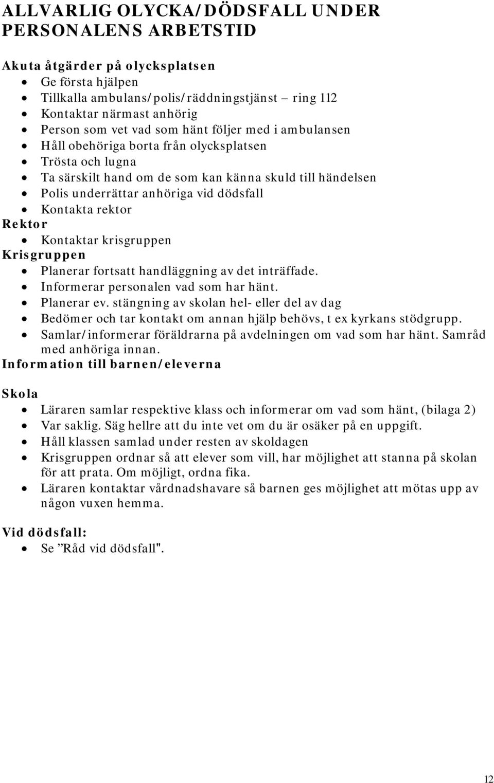 rektor Rektor Kontaktar krisgruppen Krisgruppen Planerar fortsatt handläggning av det inträffade. Informerar personalen vad som har hänt. Planerar ev.