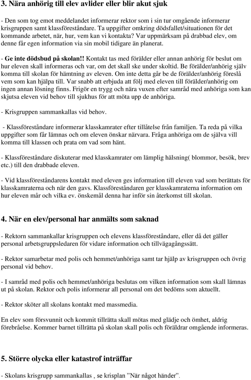 - Ge inte dödsbud på skolan!! Kontakt tas med förälder eller annan anhörig för beslut om hur eleven skall informeras och var, om det skall ske under skoltid.