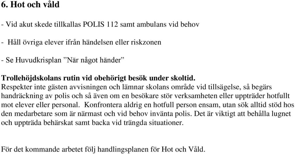 Respekter inte gästen avvisningen och lämnar skolans område vid tillsägelse, så begärs handräckning av polis och så även om en besökare stör verksamheten eller uppträder hotfullt