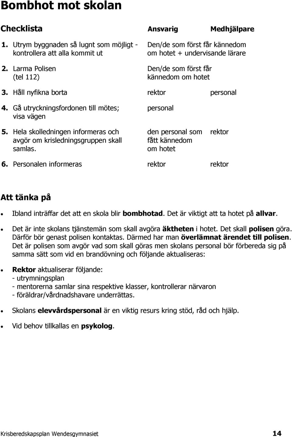 Hela skolledningen informeras och den personal som rektor avgör om krisledningsgruppen skall fått kännedom samlas. om hotet 6.