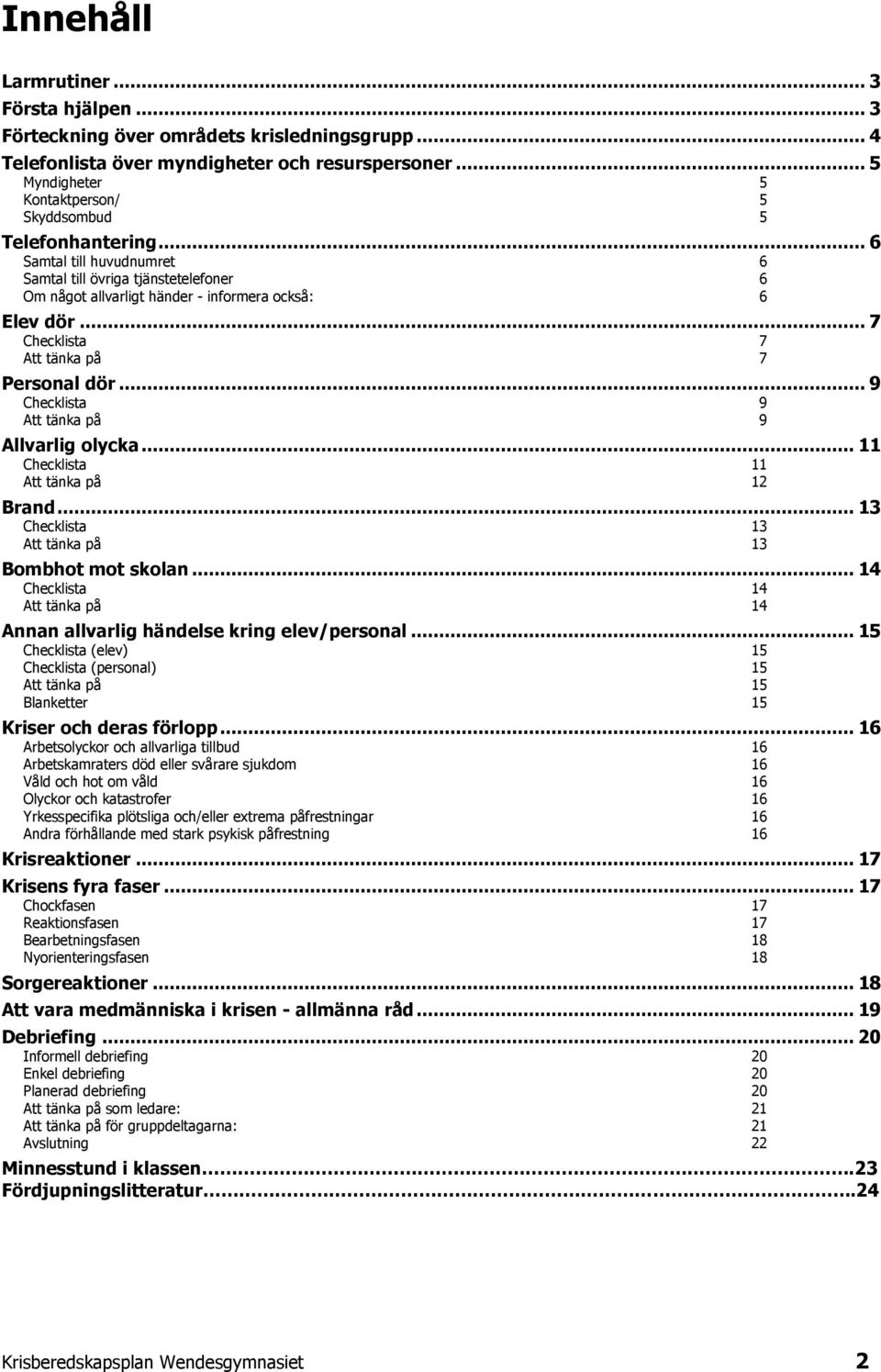 .. 7 Checklista 7 Att tänka på 7 Personal dör... 9 Checklista 9 Att tänka på 9 Allvarlig olycka... 11 Checklista 11 Att tänka på 12 Brand... 13 Checklista 13 Att tänka på 13 Bombhot mot skolan.