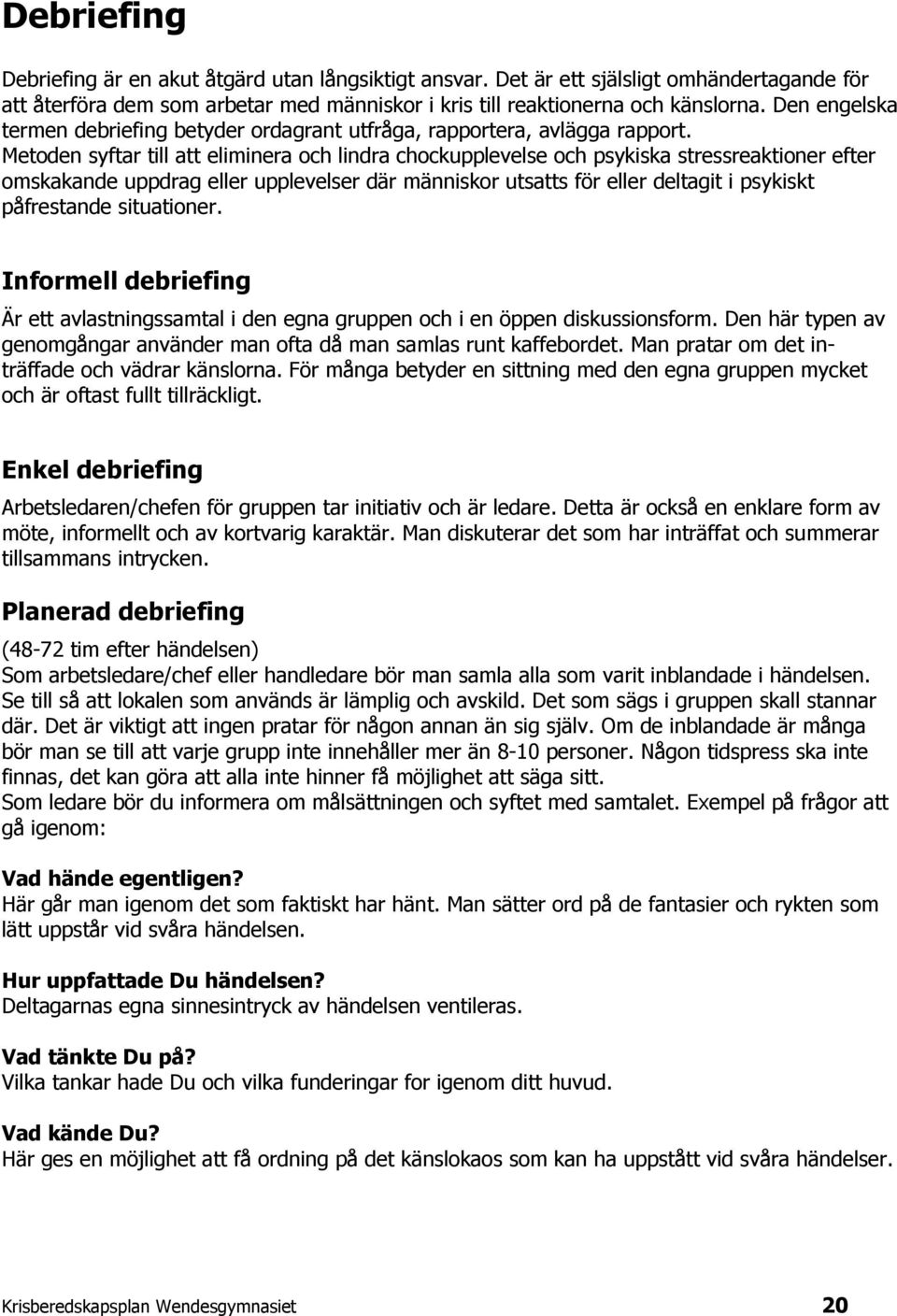 Metoden syftar till att eliminera och lindra chockupplevelse och psykiska stressreaktioner efter omskakande uppdrag eller upplevelser där människor utsatts för eller deltagit i psykiskt påfrestande