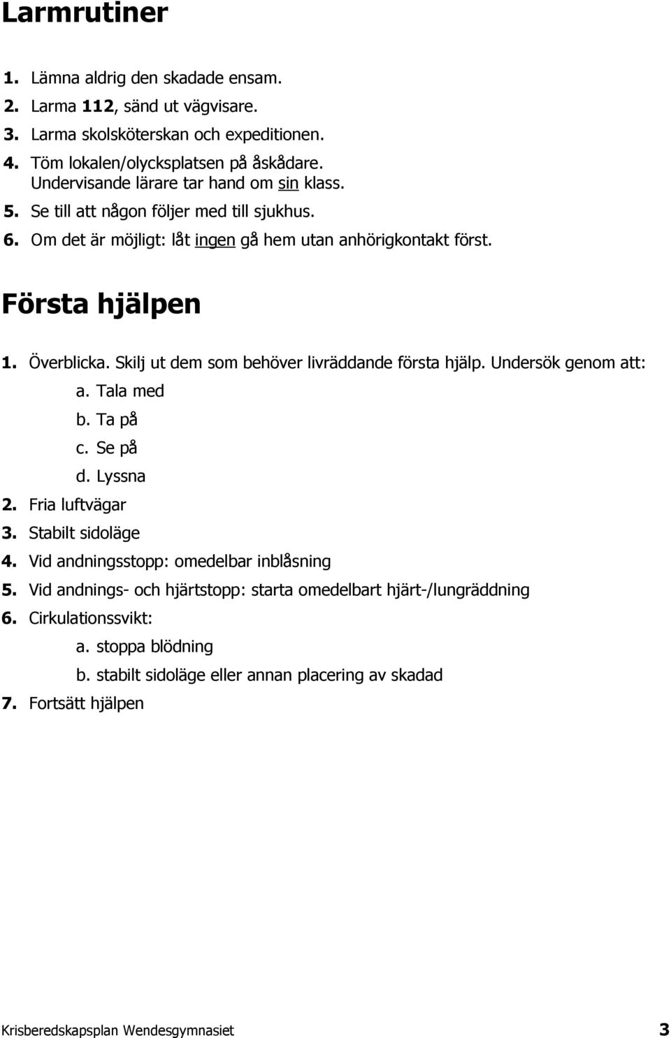 Skilj ut dem som behöver livräddande första hjälp. Undersök genom att: a. Tala med b. Ta på c. Se på d. Lyssna 2. Fria luftvägar 3. Stabilt sidoläge 4.