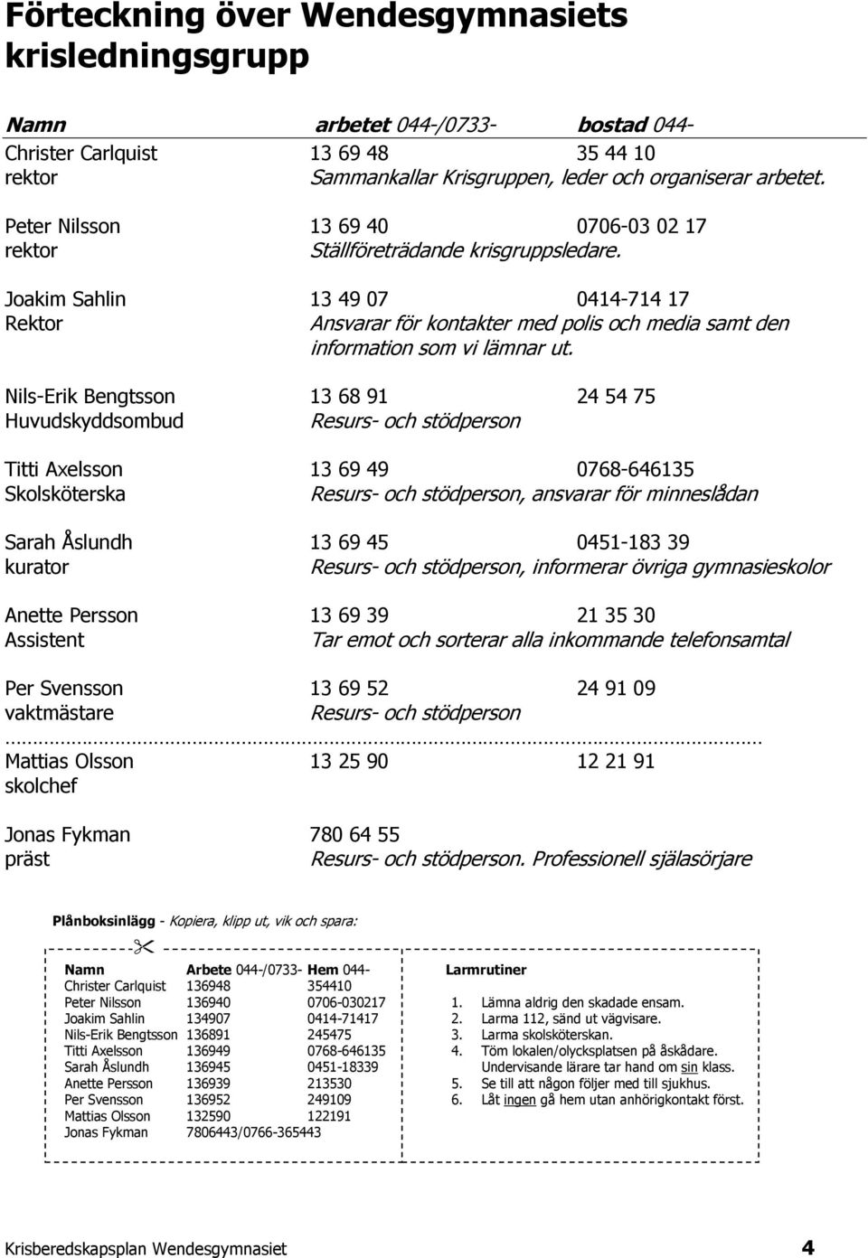 Joakim Sahlin 13 49 07 0414-714 17 Rektor Ansvarar för kontakter med polis och media samt den information som vi lämnar ut.