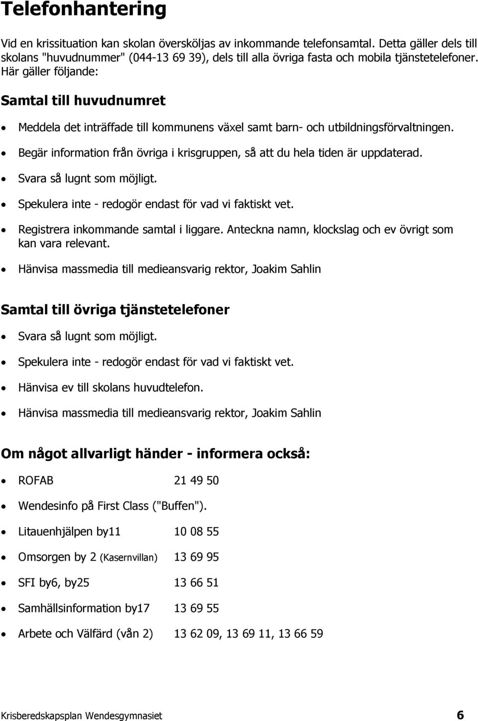 Här gäller följande: Samtal till huvudnumret Meddela det inträffade till kommunens växel samt barn- och utbildningsförvaltningen.